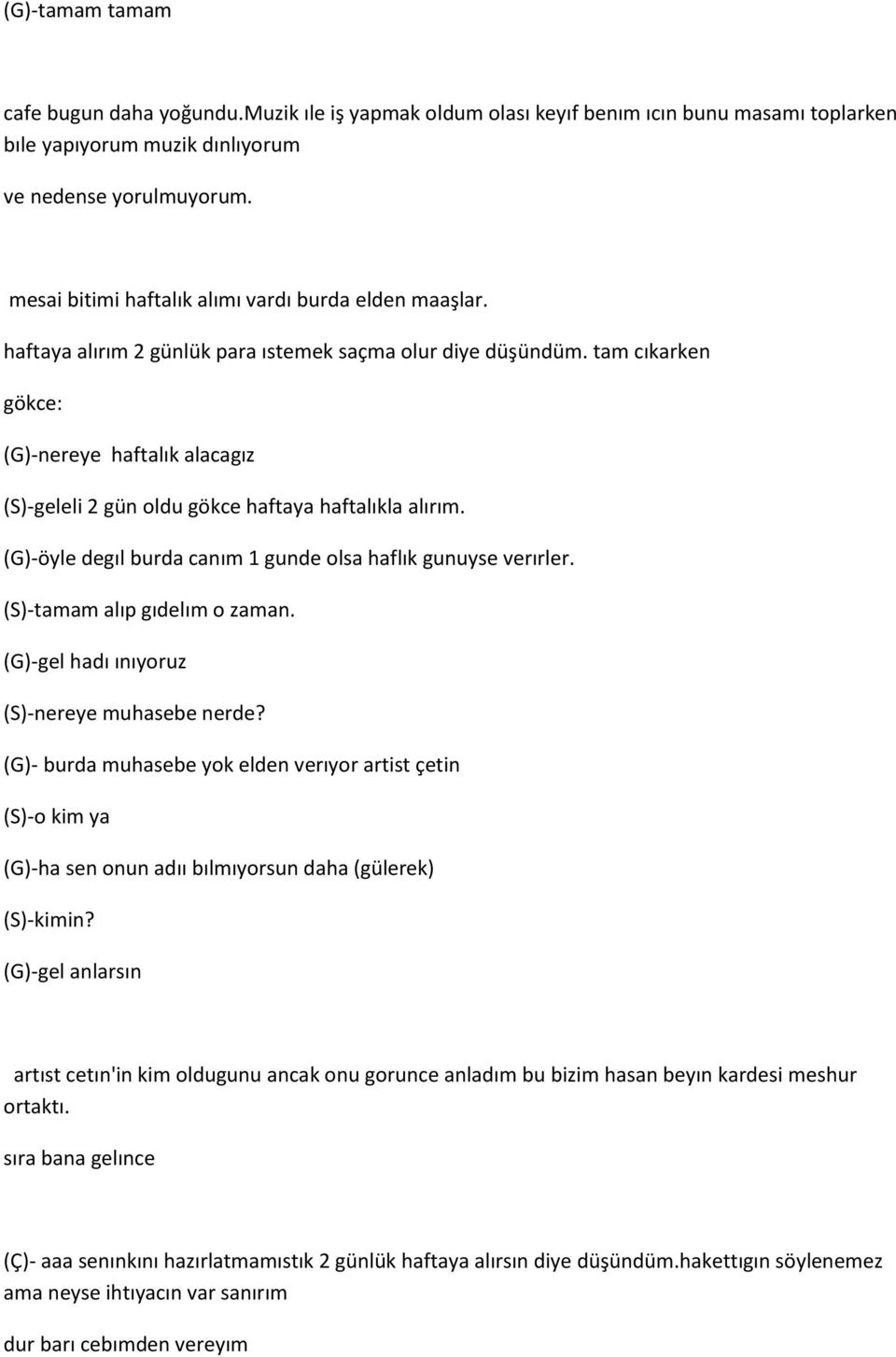 tam cıkarken gökce: (G)-nereye haftalık alacagız (S)-geleli 2 gün oldu gökce haftaya haftalıkla alırım. (G)-öyle degıl burda canım 1 gunde olsa haflık gunuyse verırler. (S)-tamam alıp gıdelım o zaman.