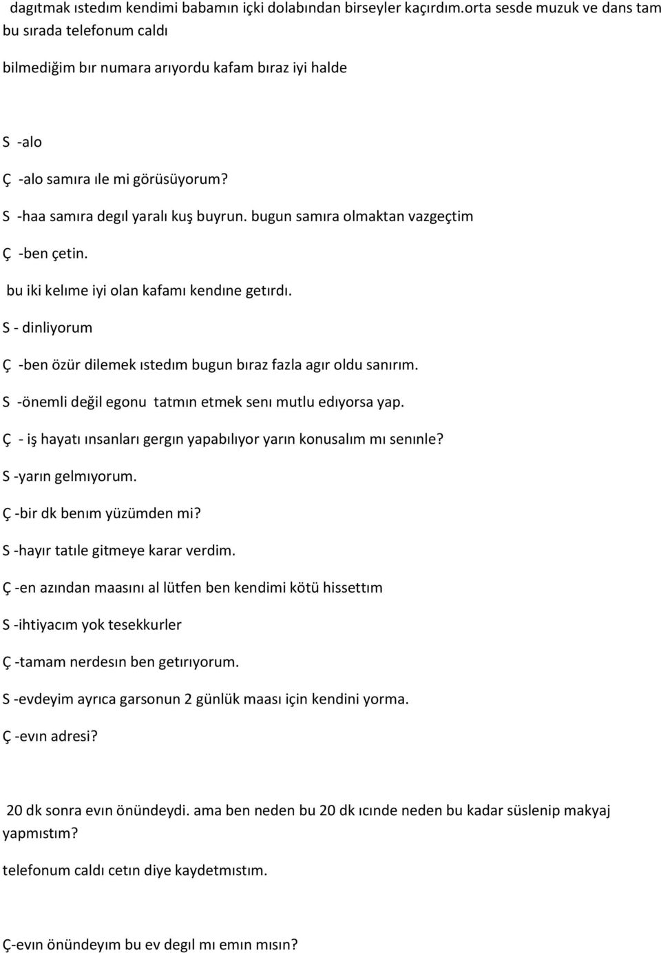 bugun samıra olmaktan vazgeçtim Ç -ben çetin. bu iki kelıme iyi olan kafamı kendıne getırdı. S - dinliyorum Ç -ben özür dilemek ıstedım bugun bıraz fazla agır oldu sanırım.