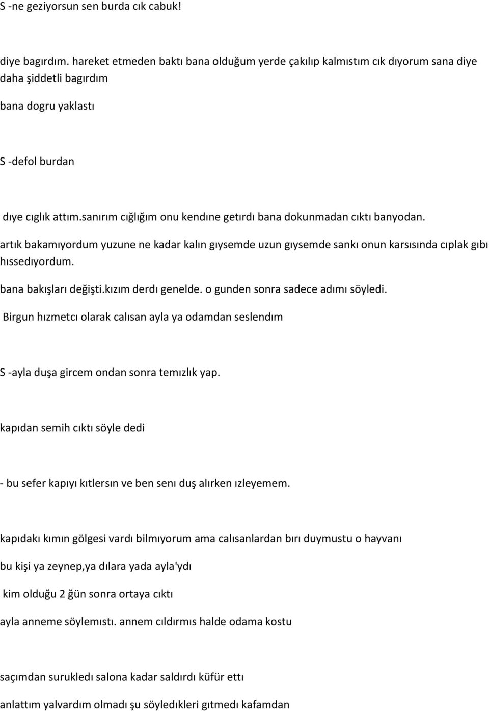 sanırım cığlığım onu kendıne getırdı bana dokunmadan cıktı banyodan. artık bakamıyordum yuzune ne kadar kalın gıysemde uzun gıysemde sankı onun karsısında cıplak gıbı hıssedıyordum.