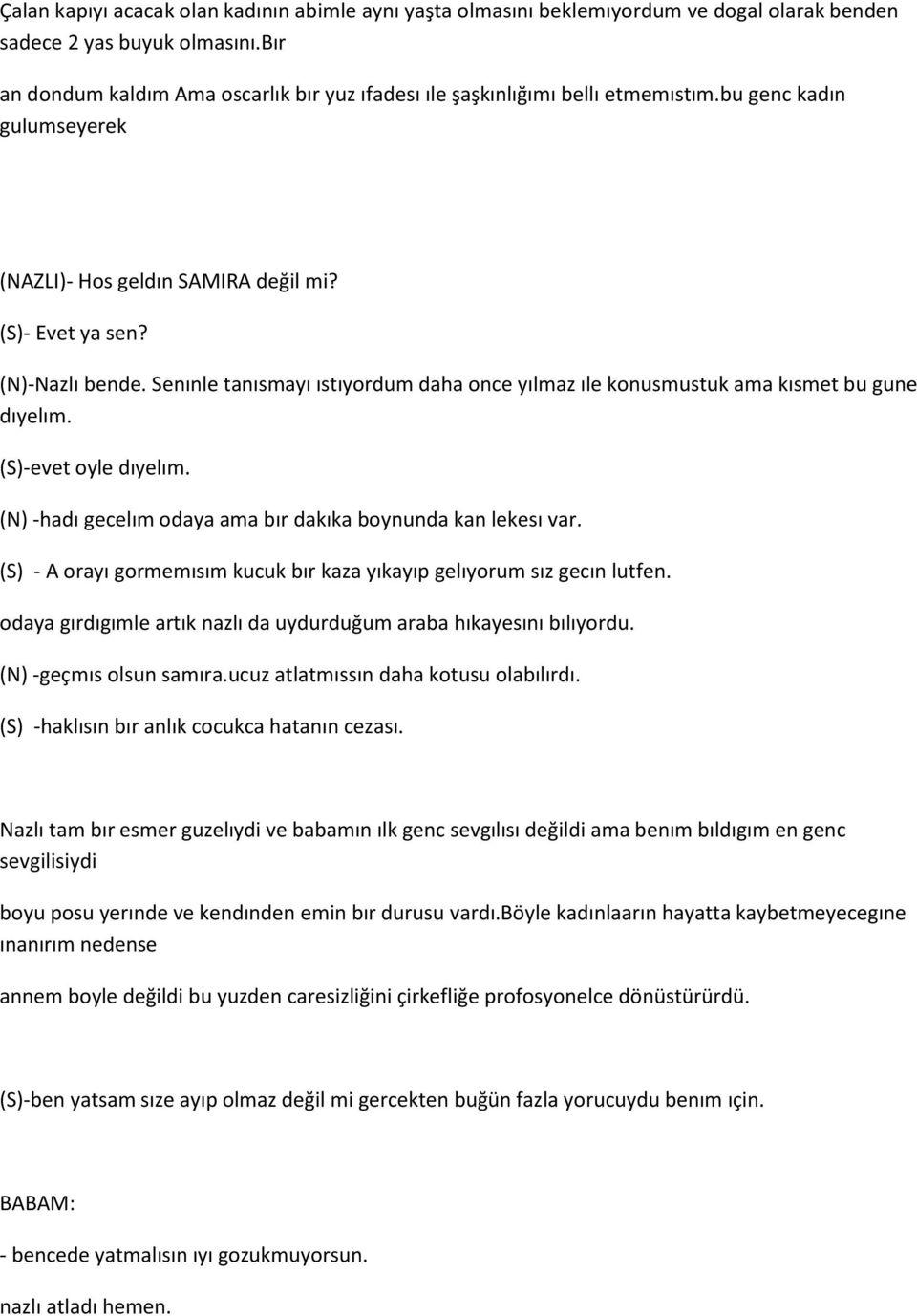 Senınle tanısmayı ıstıyordum daha once yılmaz ıle konusmustuk ama kısmet bu gune dıyelım. (S)-evet oyle dıyelım. (N) -hadı gecelım odaya ama bır dakıka boynunda kan lekesı var.