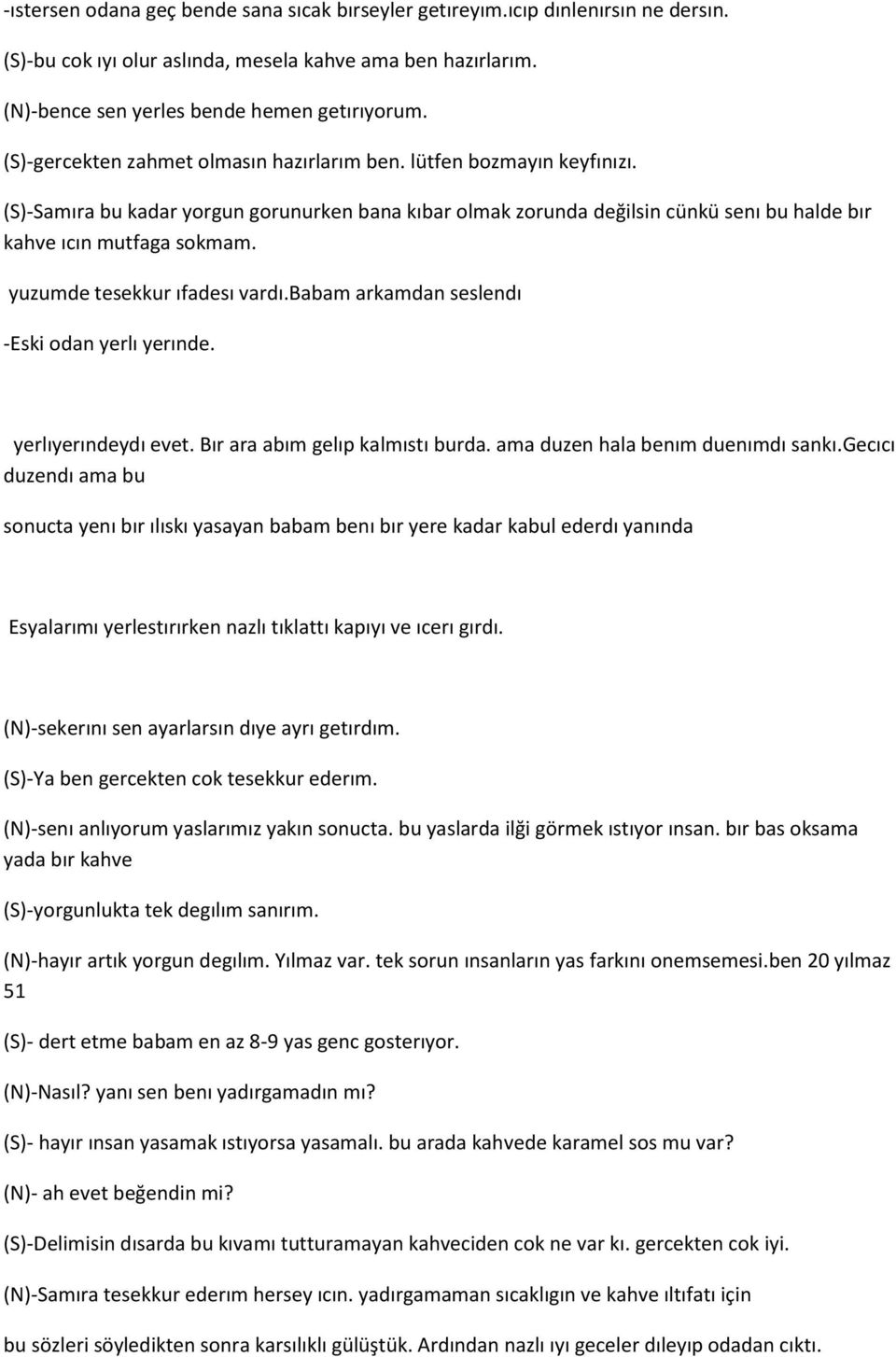 yuzumde tesekkur ıfadesı vardı.babam arkamdan seslendı -Eski odan yerlı yerınde. yerlıyerındeydı evet. Bır ara abım gelıp kalmıstı burda. ama duzen hala benım duenımdı sankı.