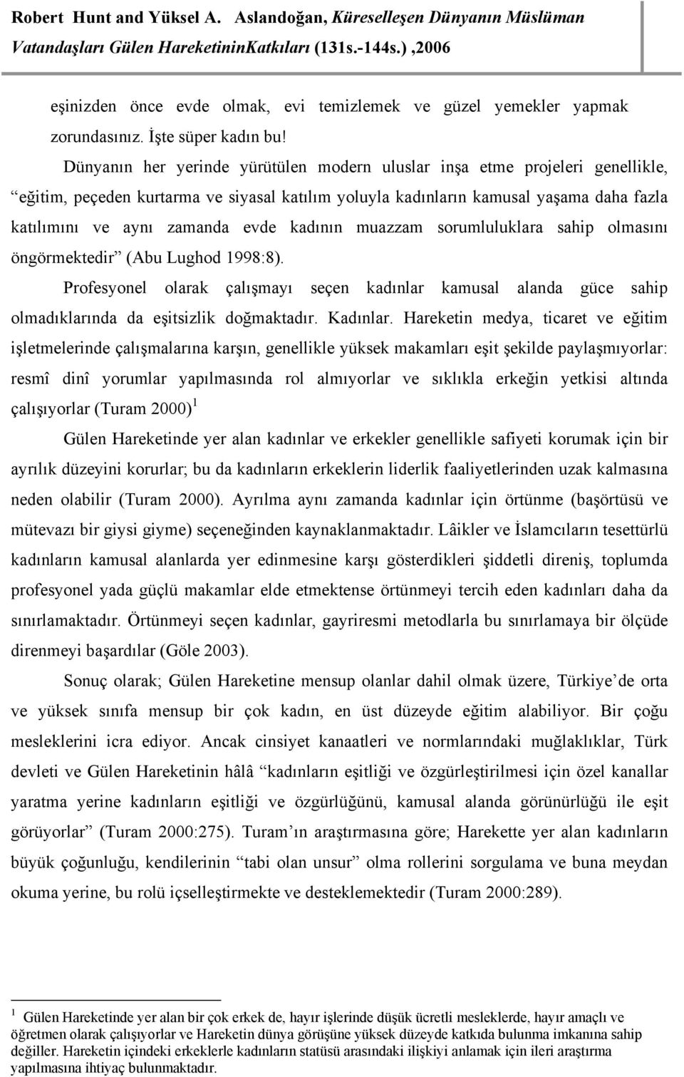 kadının muazzam sorumluluklara sahip olmasını öngörmektedir (Abu Lughod 1998:8). Profesyonel olarak çalışmayı seçen kadınlar kamusal alanda güce sahip olmadıklarında da eşitsizlik doğmaktadır.