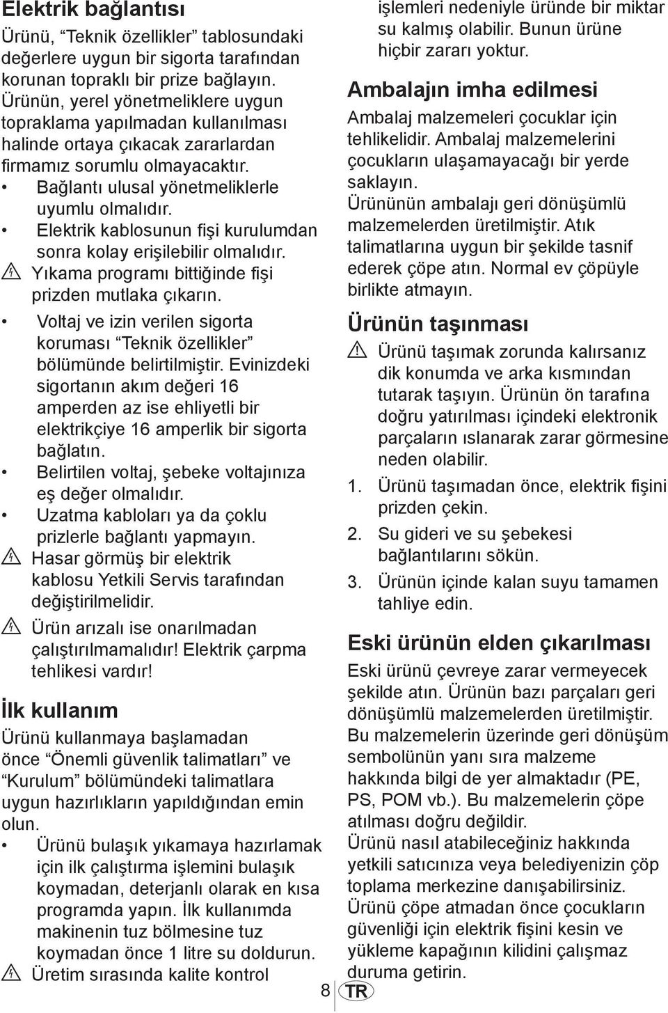 Elektrik kablosunun fişi kurulumdan sonra kolay erişilebilir olmalıdır. B Yıkama programı bittiğinde fişi prizden mutlaka çıkarın.