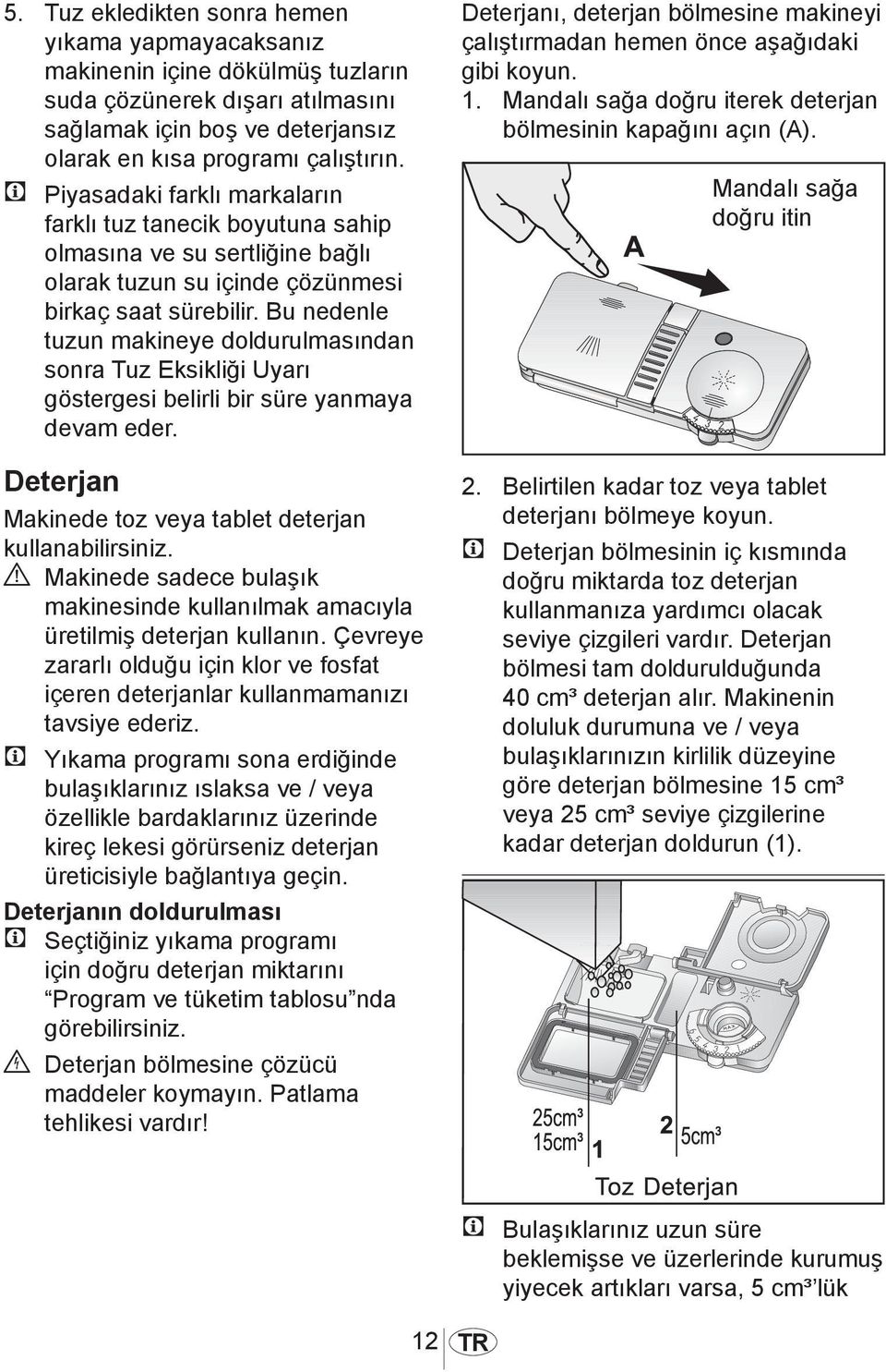 Bu nedenle tuzun makineye doldurulmasından sonra Tuz Eksikliği Uyarı göstergesi belirli bir süre yanmaya devam eder. Deterjan Makinede toz veya tablet deterjan kullanabilirsiniz.