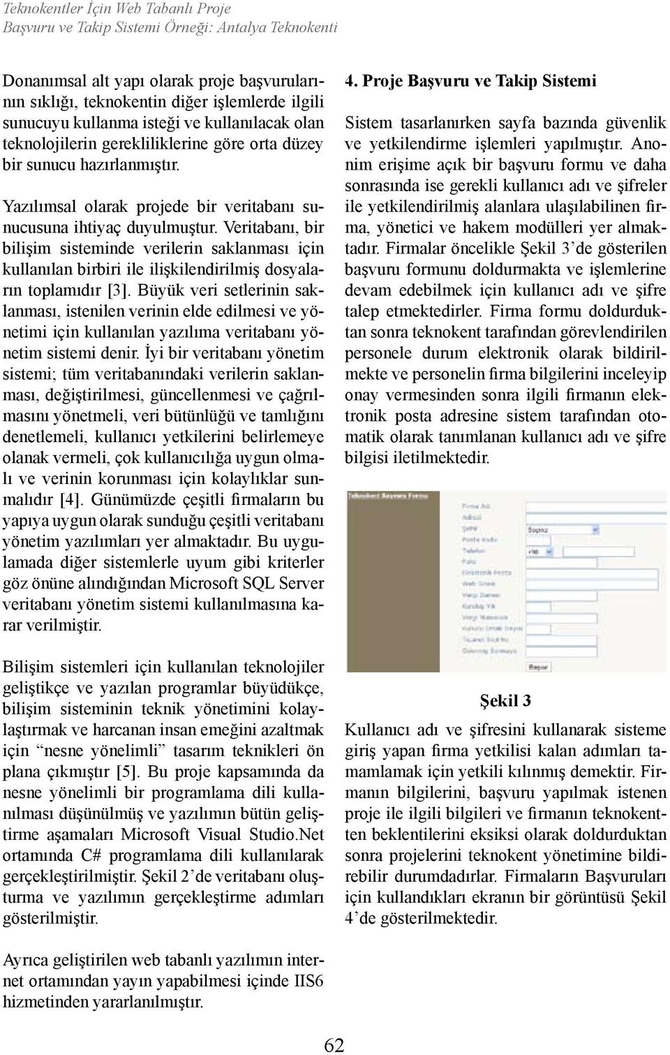 Veritabanı, bir bilişim sisteminde verilerin saklanması için kullanılan birbiri ile ilişkilendirilmiş dosyaların toplamıdır [3].