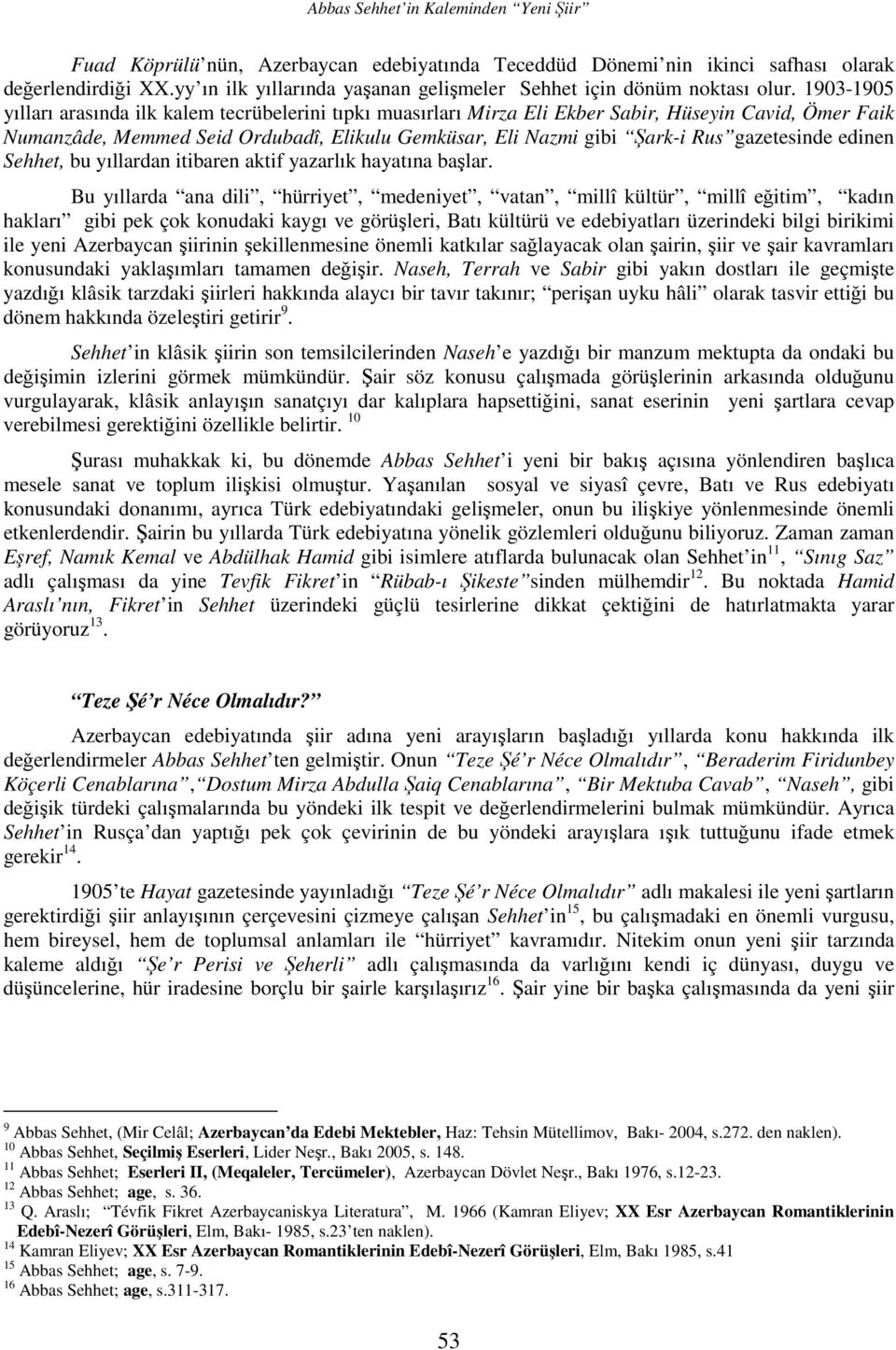 1903-1905 yılları arasında ilk kalem tecrübelerini tıpkı muasırları Mirza Eli Ekber Sabir, Hüseyin Cavid, Ömer Faik Numanzâde, Memmed Seid Ordubadî, Elikulu Gemküsar, Eli Nazmi gibi Şark-i Rus