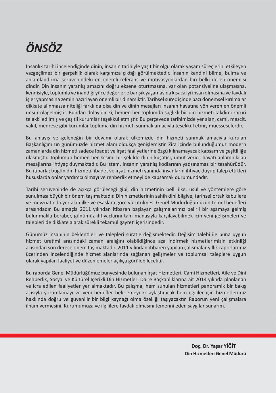 Din insanın yaratılış amacını doğru eksene oturtmasına, var olan potansiyeline ulaşmasına, kendisiyle, toplumla ve inandığı yüce değerlerle barışık yaşamasına kısaca iyi insan olmasına ve faydalı