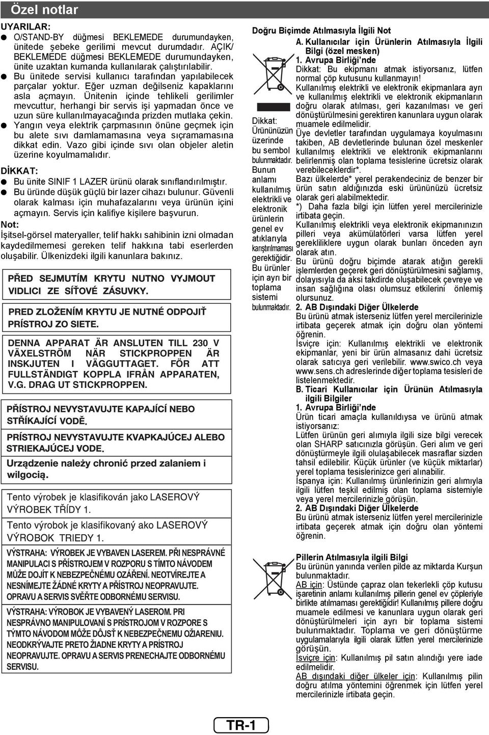 Eğer uzman değilseniz kapaklarını asla açmayın. Ünitenin içinde tehlikeli gerilimler mevcuttur, herhangi bir servis işi yapmadan önce ve uzun süre kullanılmayacağında prizden mutlaka çekin.