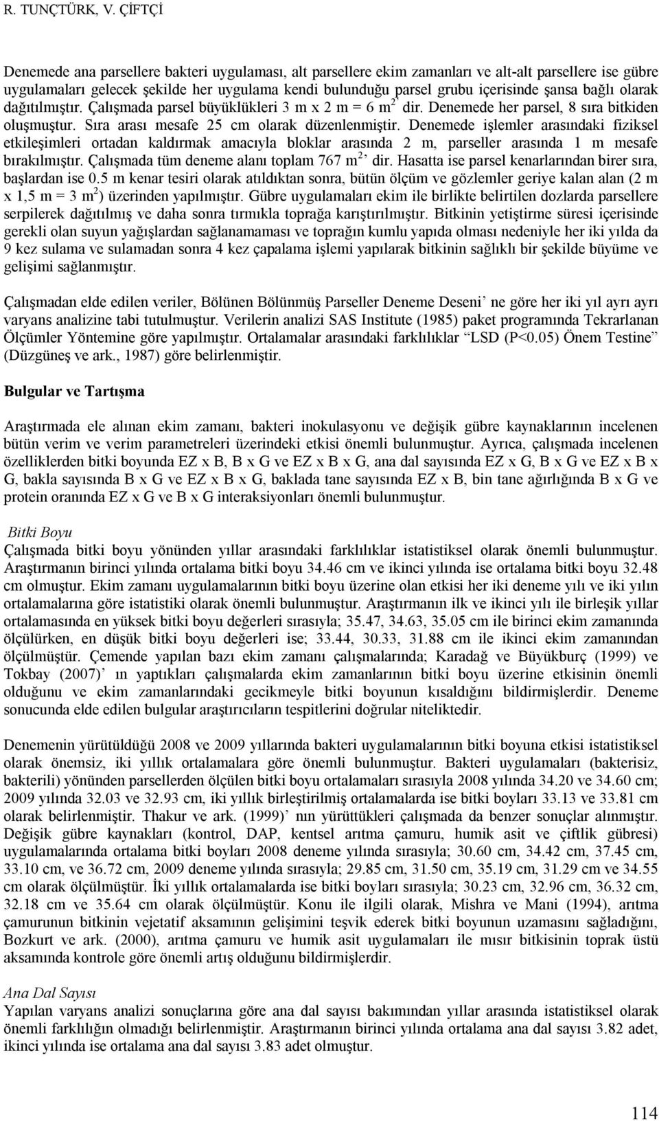 şansa bağlı olarak dağıtılmıştır. Çalışmada parsel büyüklükleri 3 m x 2 m = 6 m 2 dir. Denemede her parsel, 8 sıra bitkiden oluşmuştur. Sıra arası mesafe 25 cm olarak düzenlenmiştir.