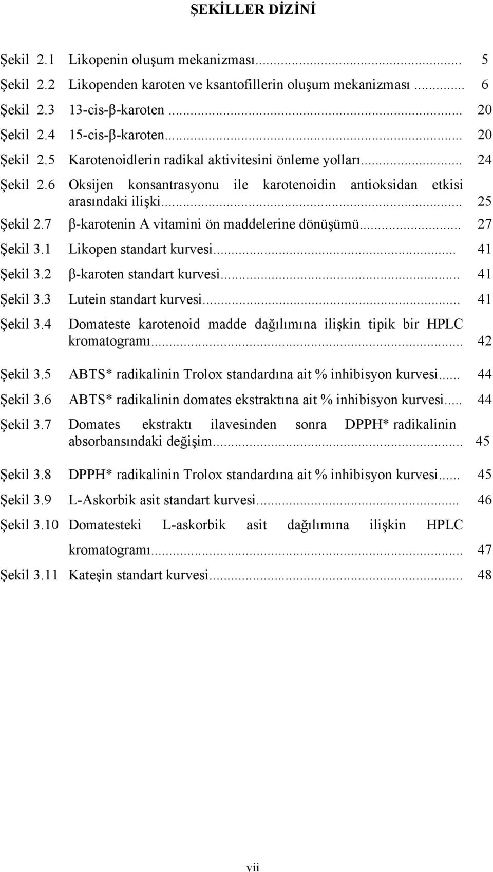 7 β-karotenin A vitamini ön maddelerine dönüşümü... 27 Şekil 3.1 Likopen standart kurvesi... 41 Şekil 3.2 β-karoten standart kurvesi... 41 Şekil 3.3 Lutein standart kurvesi... 41 Şekil 3.4 Domateste karotenoid madde dağılımına ilişkin tipik bir HPLC kromatogramı.