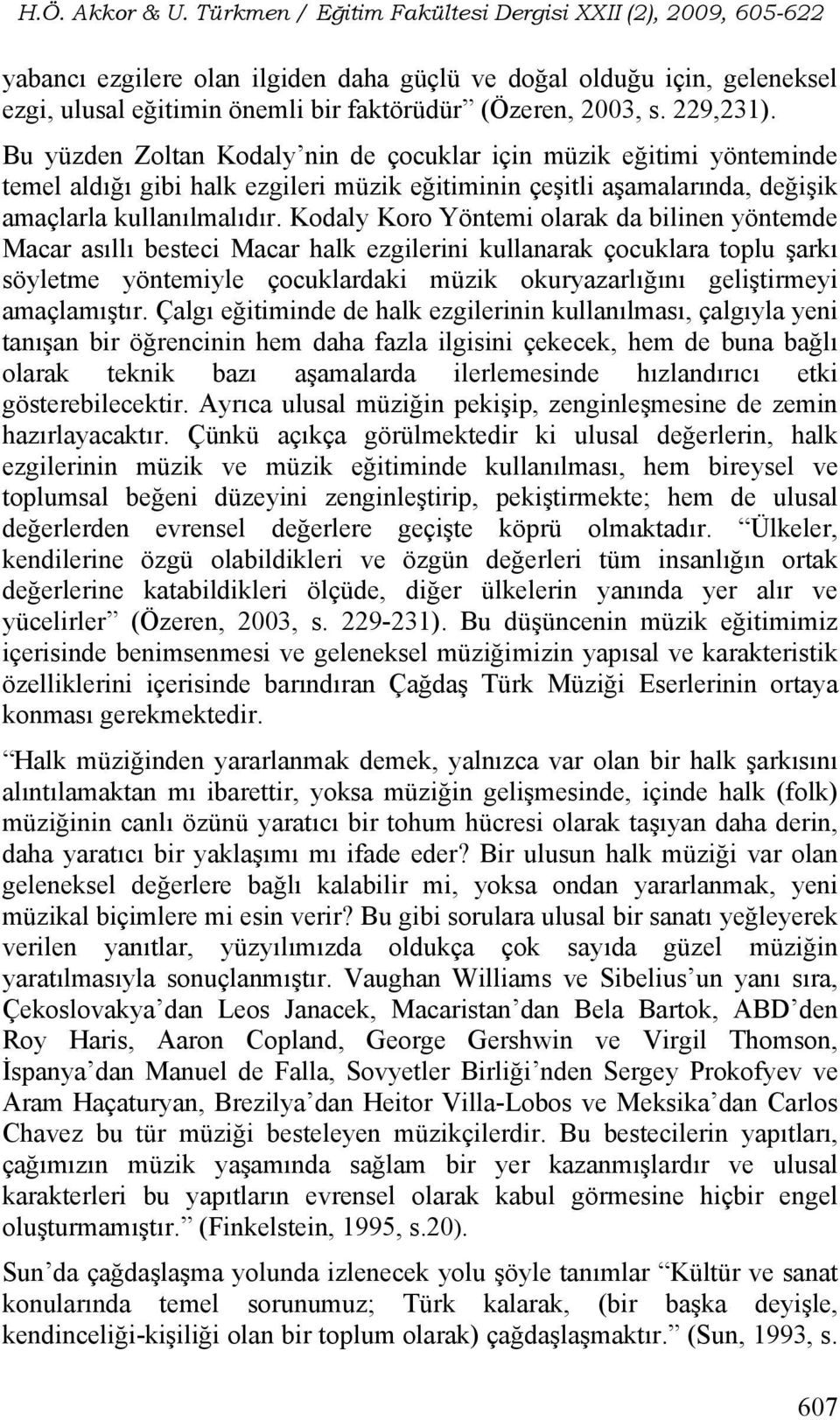 Kodaly Koro Yöntemi olarak da bilinen yöntemde Macar asıllı besteci Macar halk ezgilerini kullanarak çocuklara toplu şarkı söyletme yöntemiyle çocuklardaki müzik okuryazarlığını geliştirmeyi