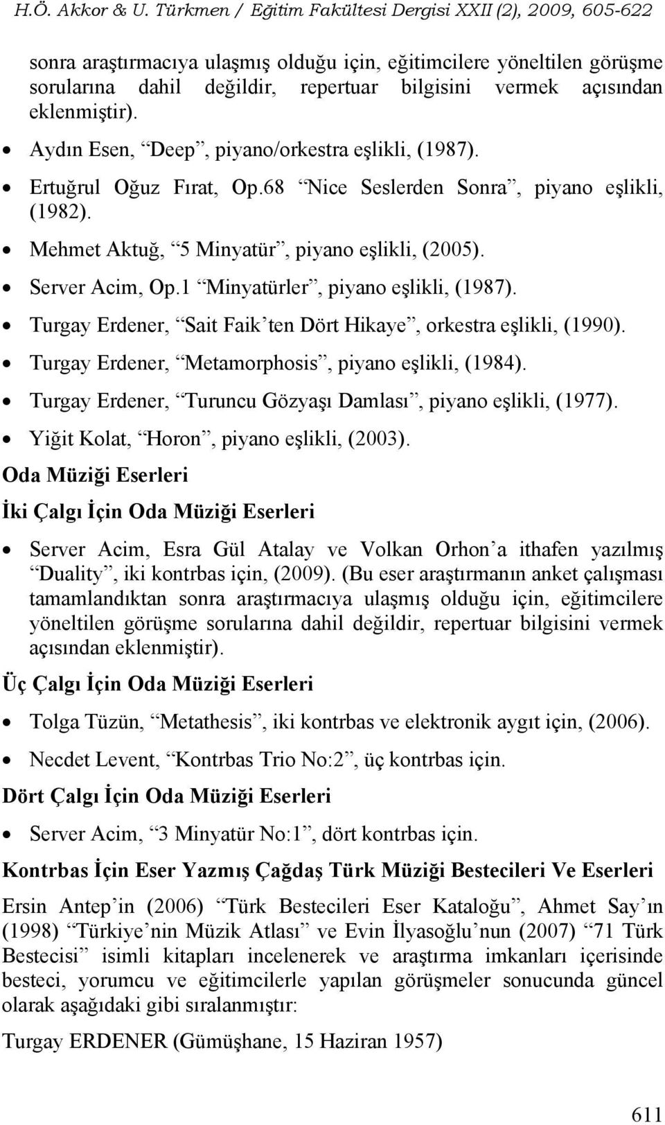 1 Minyatürler, piyano eşlikli, (1987). Turgay Erdener, Sait Faik ten Dört Hikaye, orkestra eşlikli, (1990). Turgay Erdener, Metamorphosis, piyano eşlikli, (1984).