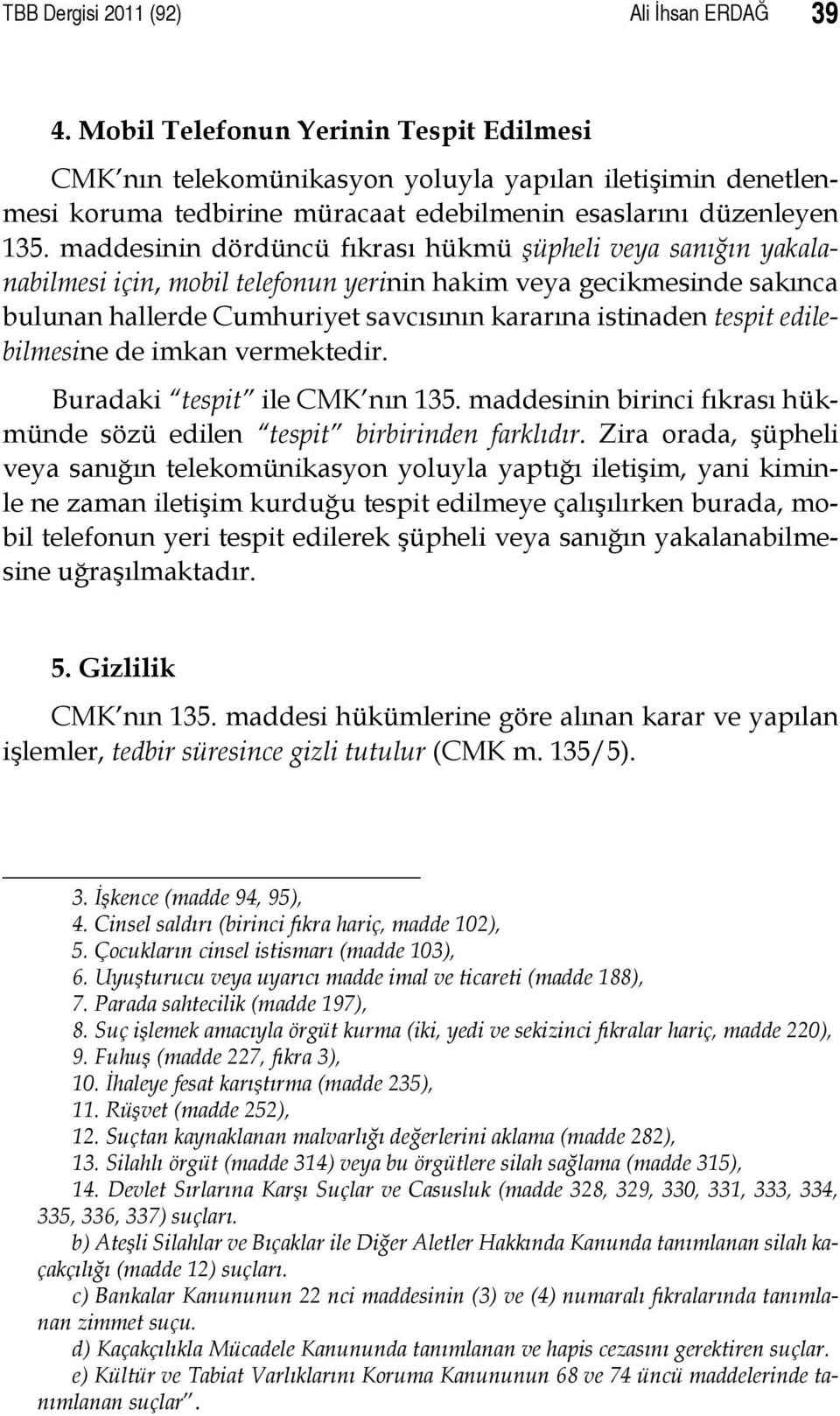 maddesinin dördüncü fıkrası hükmü şüpheli veya sanığın yakalanabilmesi için, mobil telefonun yerinin hakim veya gecikmesinde sakınca bulunan hallerde Cumhuriyet savcısının kararına istinaden tespit