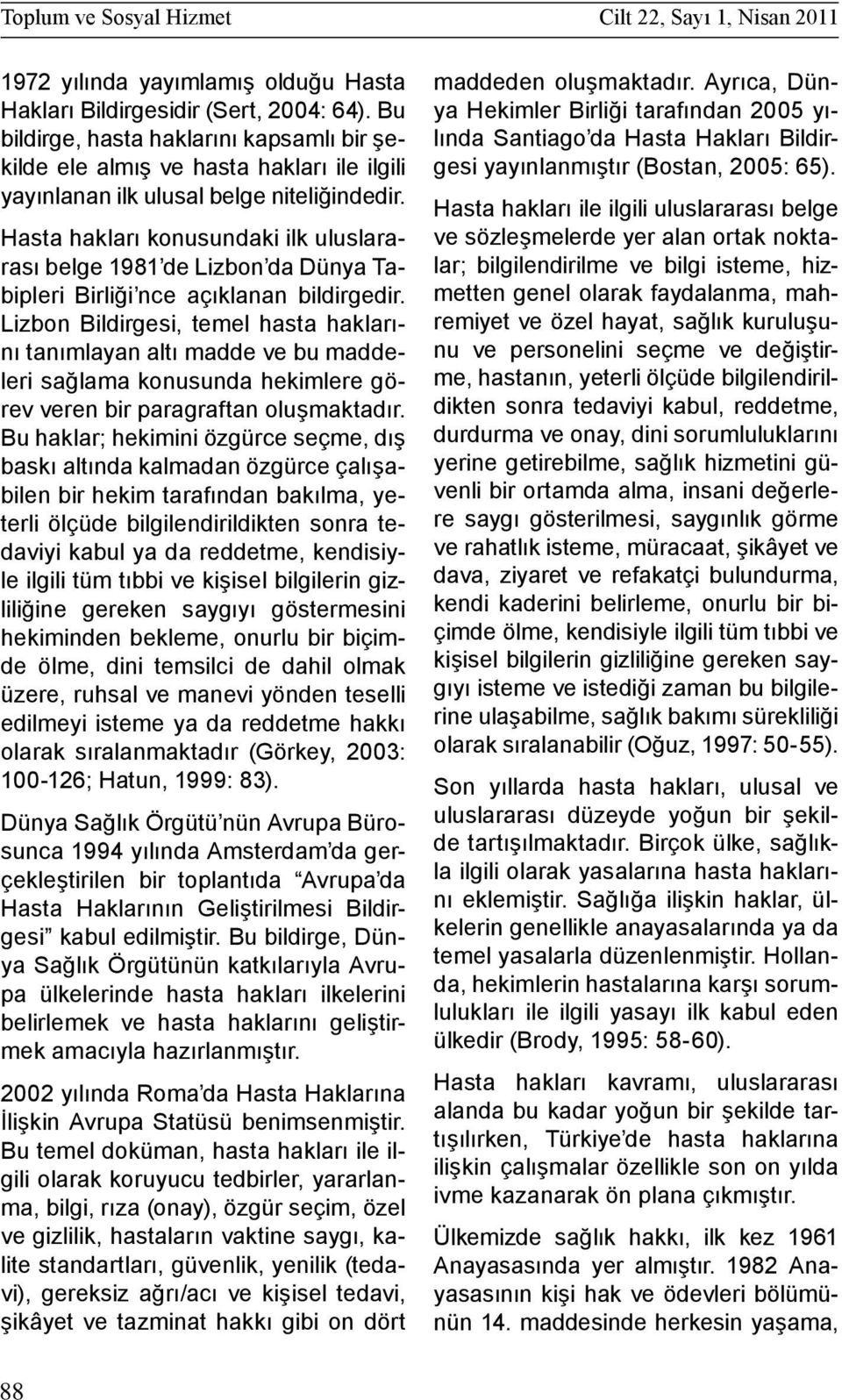 Hasta hakları konusundaki ilk uluslararası belge 1981 de Lizbon da Dünya Tabipleri Birliği nce açıklanan bildirgedir.