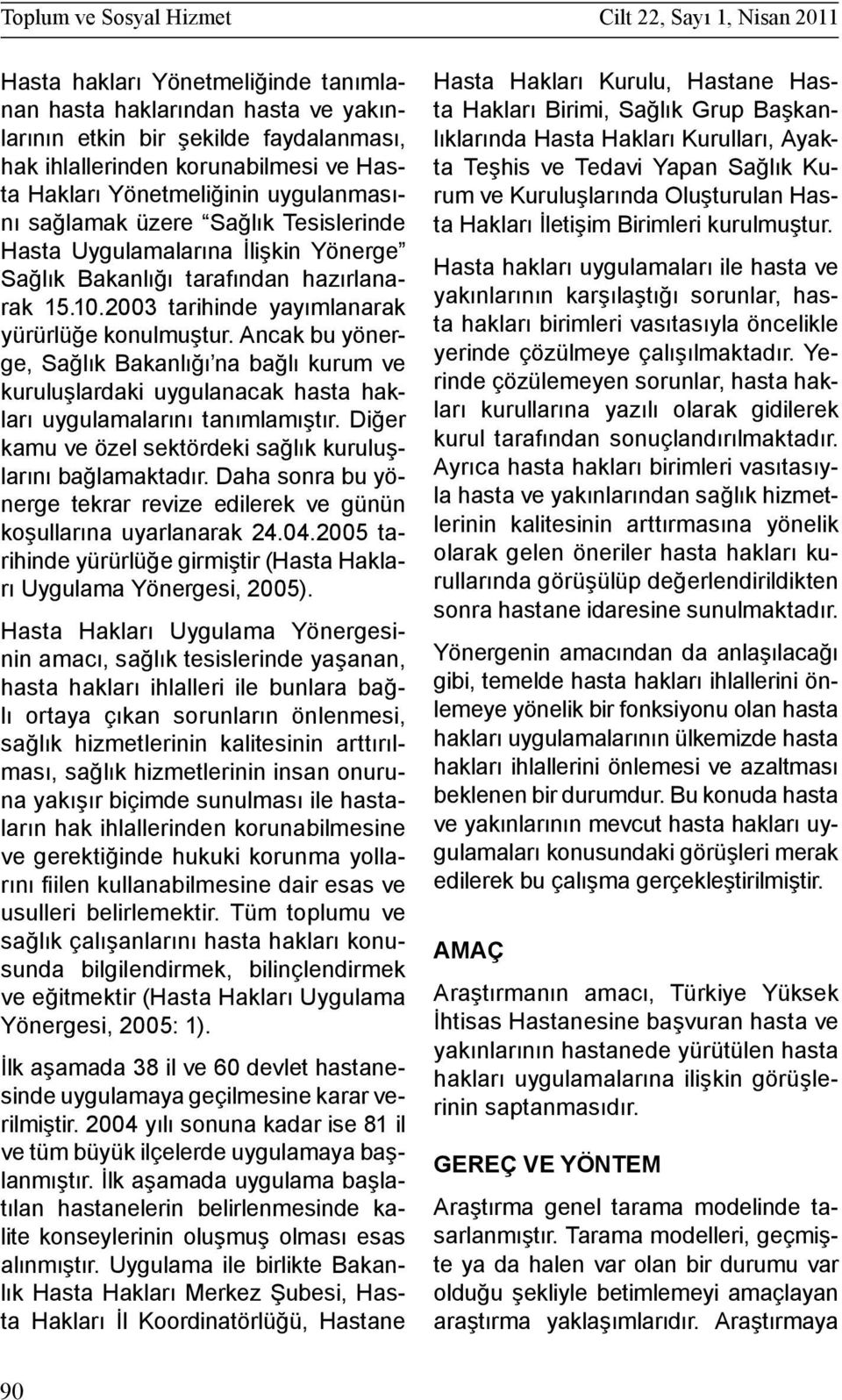 2003 tarihinde yayımlanarak yürürlüğe konulmuştur. Ancak bu yönerge, Sağlık Bakanlığı na bağlı kurum ve kuruluşlardaki uygulanacak hasta hakları uygulamalarını tanımlamıştır.