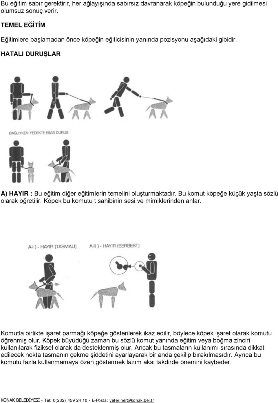 Bu komut köpeğe küçük yaşta sözlü olarak öğretilir. Köpek bu komutu t sahibinin sesi ve mimiklerinden anlar.