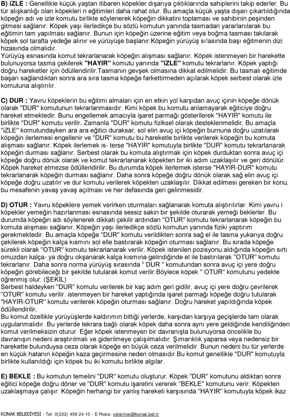 Köpek yaşı ilerledikçe bu sözlü komutun yanında tasmadan yararlanılarak bu eğitimin tam yapılması sağlanır.