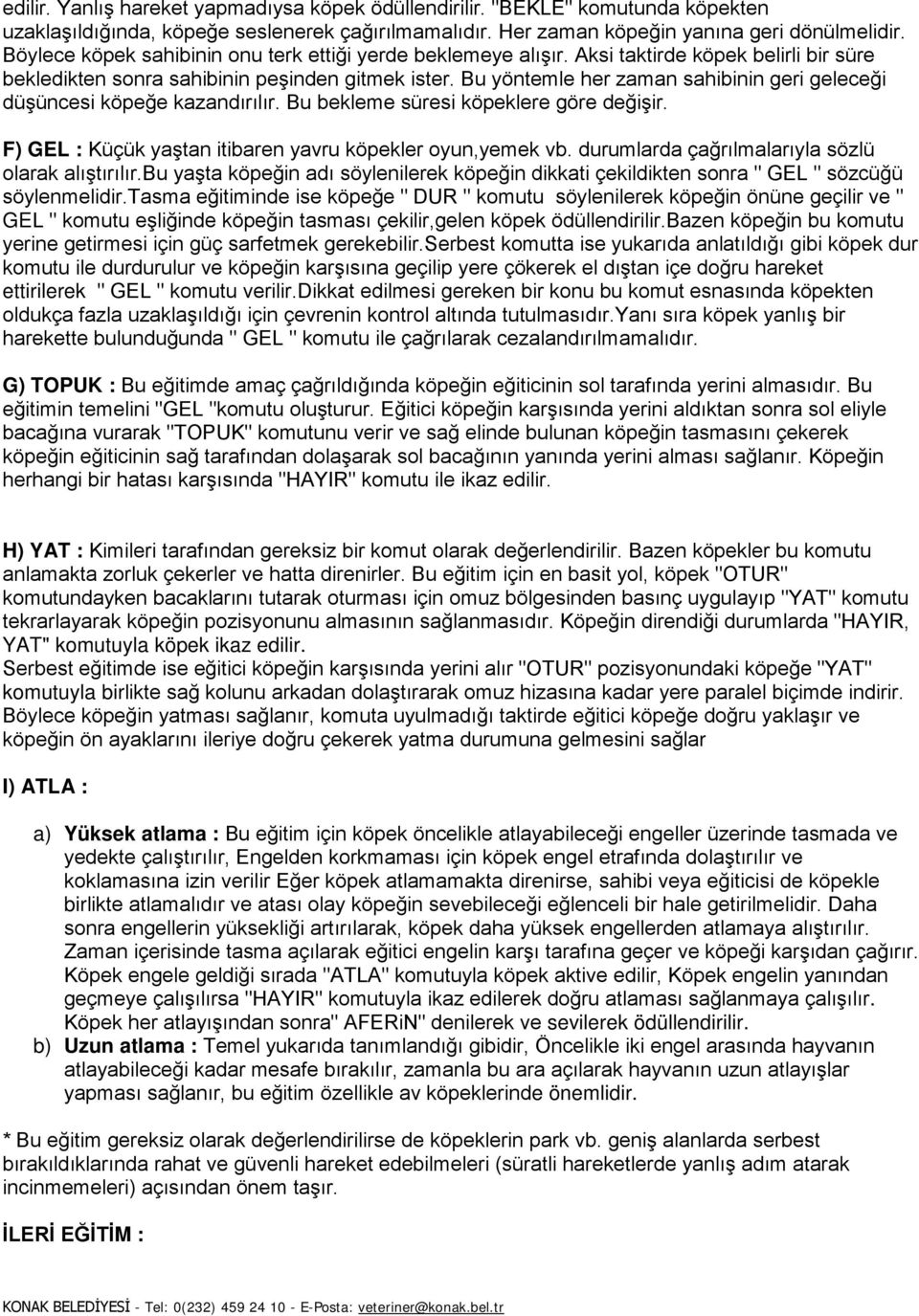 Bu yöntemle her zaman sahibinin geri geleceği düşüncesi köpeğe kazandırılır. Bu bekleme süresi köpeklere göre değişir. F) GEL : Küçük yaştan itibaren yavru köpekler oyun,yemek vb.