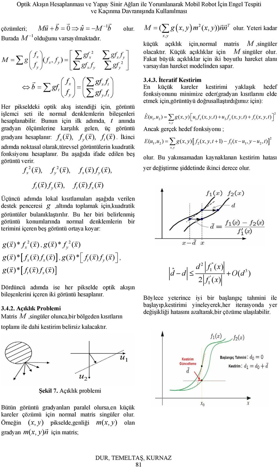 Bunun için ilk adımda, anında gadyan ölçümleine kaşılık gelen, üç göünü gadyanı hesaplanı: f( ), fy( ), f( ). İkinci adımda nokasal olaak,üevsel göünülein kuadaik fonksiyonu hesaplanı.