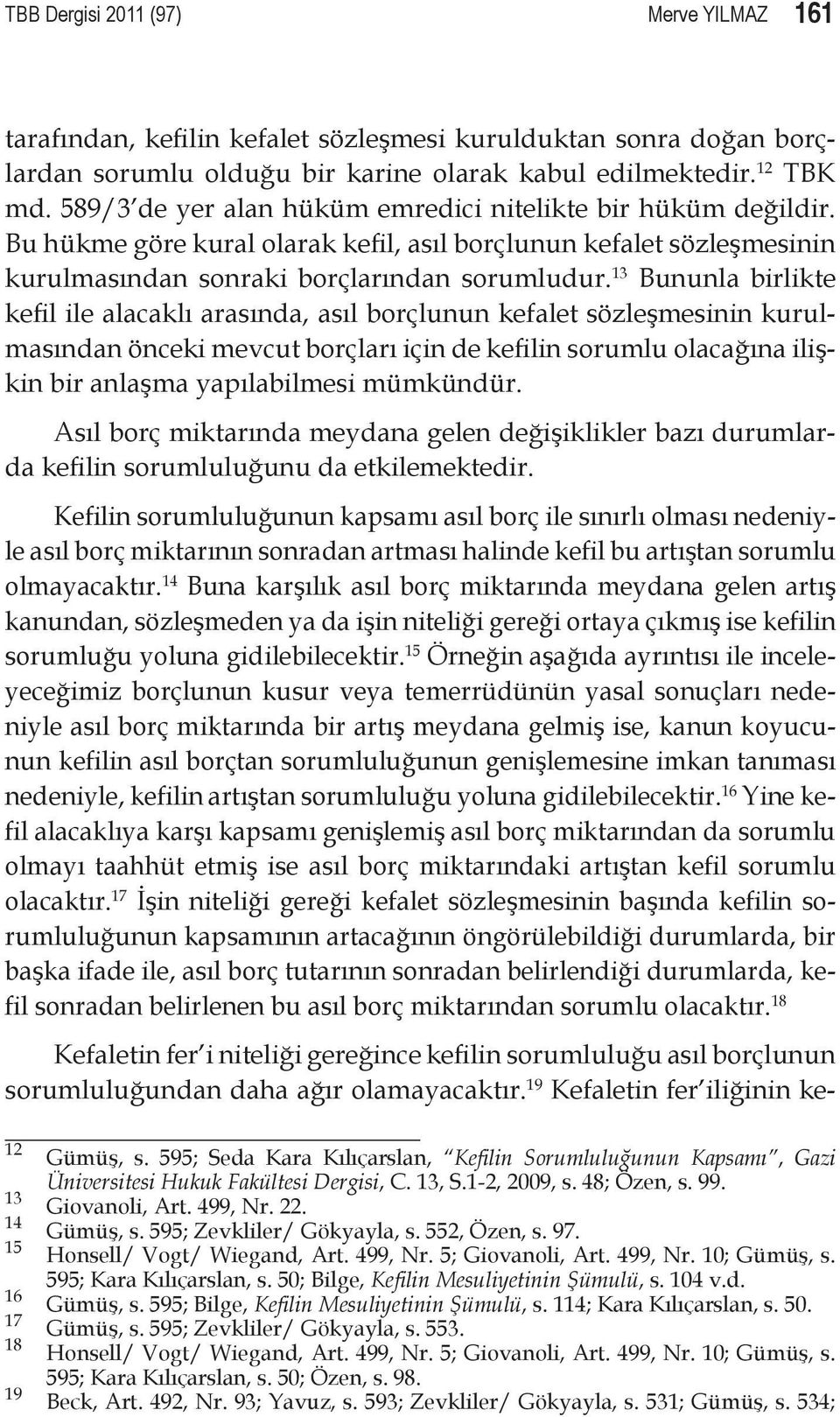 13 Bununla birlikte kefil ile alacaklı arasında, asıl borçlunun kefalet sözleşmesinin kurulmasından önceki mevcut borçları için de kefilin sorumlu olacağına ilişkin bir anlaşma yapılabilmesi