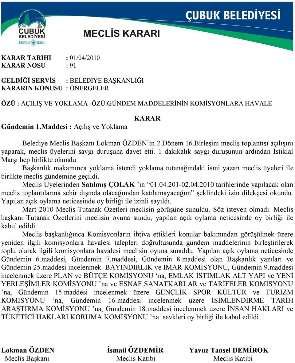 1 dakikalık saygı duruşunun ardından İstiklal Marşı hep birlikte okundu. Başkanlık makamınca yoklama istendi yoklama tutanağındaki ismi yazan meclis üyeleri ile birlikte meclis gündemine geçildi.