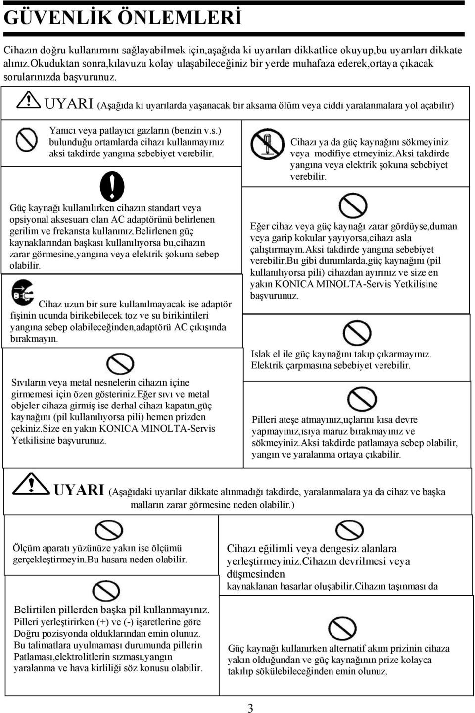 UYARI (Aşağıda ki uyarılarda yaşanacak bir aksama ölüm veya ciddi yaralanmalara yol açabilir) Yanıcı veya patlayıcı gazların (benzin v.s.) bulunduğu ortamlarda cihazı kullanmayınız aksi takdirde yangına sebebiyet verebilir.