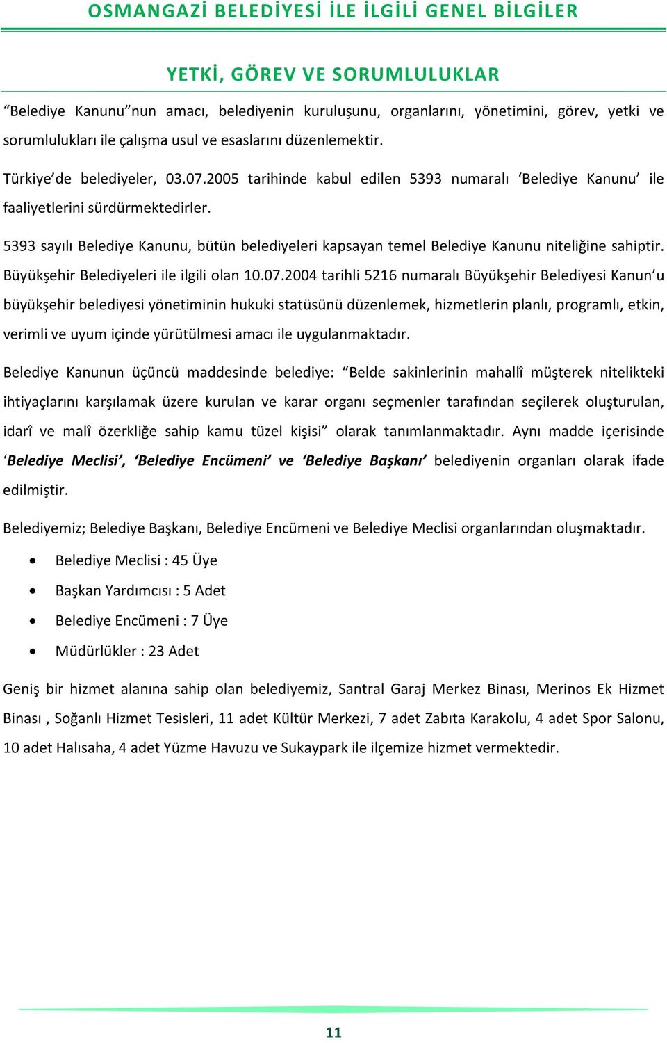 5393 sayılı Belediye Kanunu, bütün belediyeleri kapsayan temel Belediye Kanunu niteliğine sahiptir. Büyükşehir Belediyeleri ile ilgili olan 10.07.