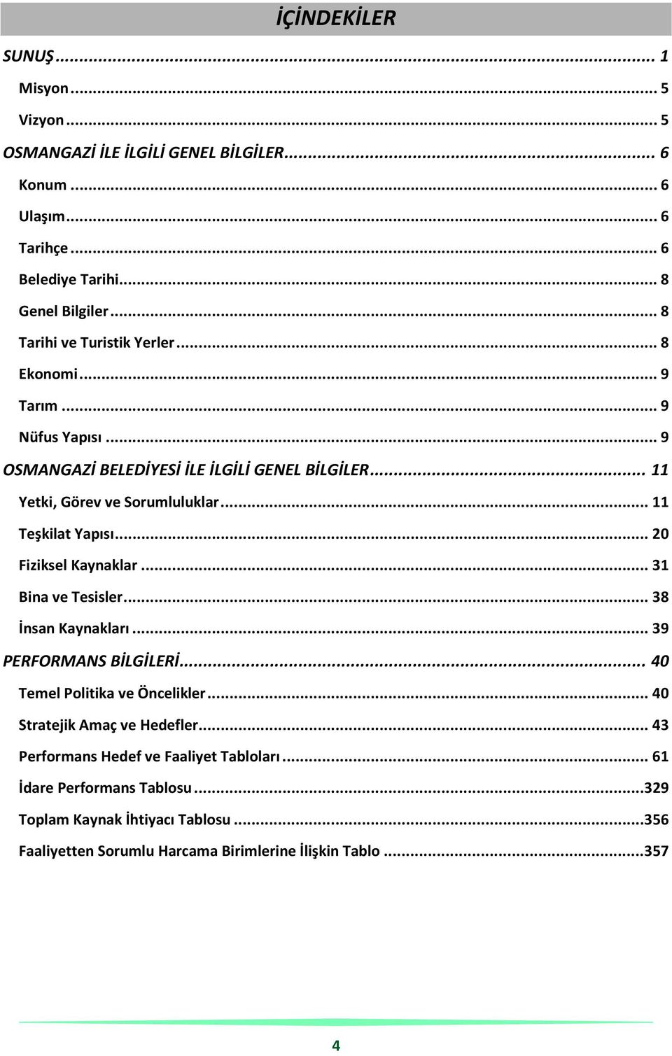 .. 11 Teşkilat Yapısı... 20 Fiziksel Kaynaklar... 31 Bina ve Tesisler... 38 İnsan Kaynakları... 39 PERFORMANS BİLGİLERİ... 40 Temel Politika ve Öncelikler.