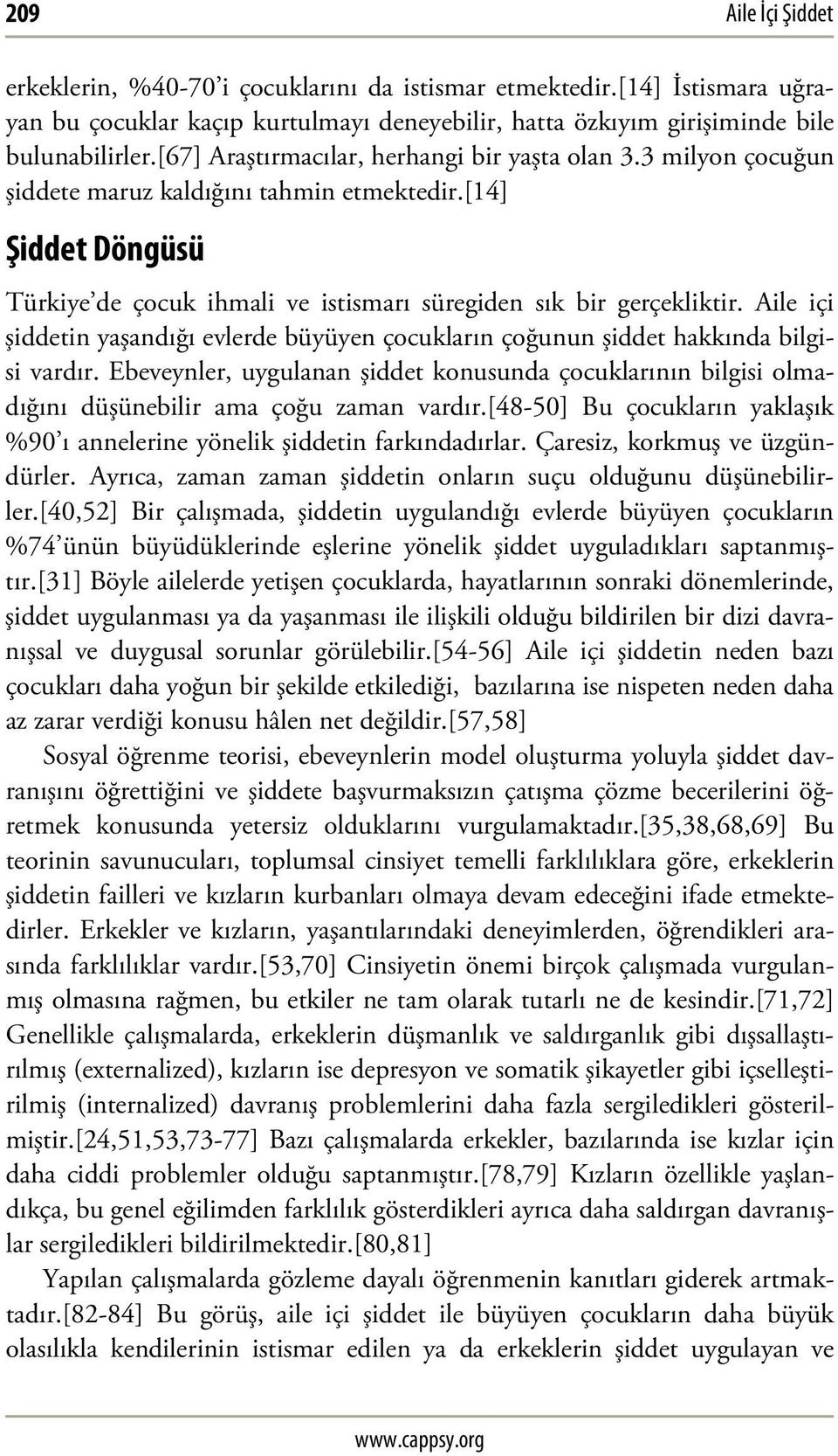 Aile içi şiddetin yaşandığı evlerde büyüyen çocukların çoğunun şiddet hakkında bilgisi vardır. Ebeveynler, uygulanan şiddet konusunda çocuklarının bilgisi olmadığını düşünebilir ama çoğu zaman vardır.