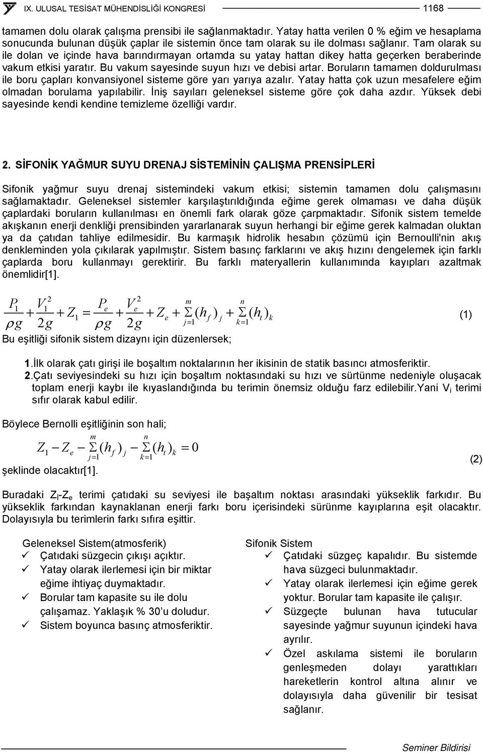 Boruların tamamen doldurulması ile boru çapları konvansiyonel sisteme göre yarı yarıya azalır. Yatay hatta çok uzun mesafelere eğim olmadan borulama yapılabilir.