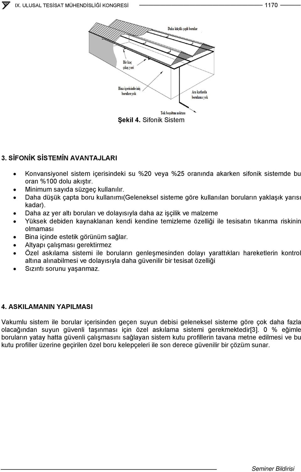 Daha az yer altı boruları ve dolayısıyla daha az işçilik ve malzeme Yüksek debiden kaynaklanan kendi kendine temizleme özelliği ile tesisatın tıkanma riskinin olmaması Bina içinde estetik görünüm