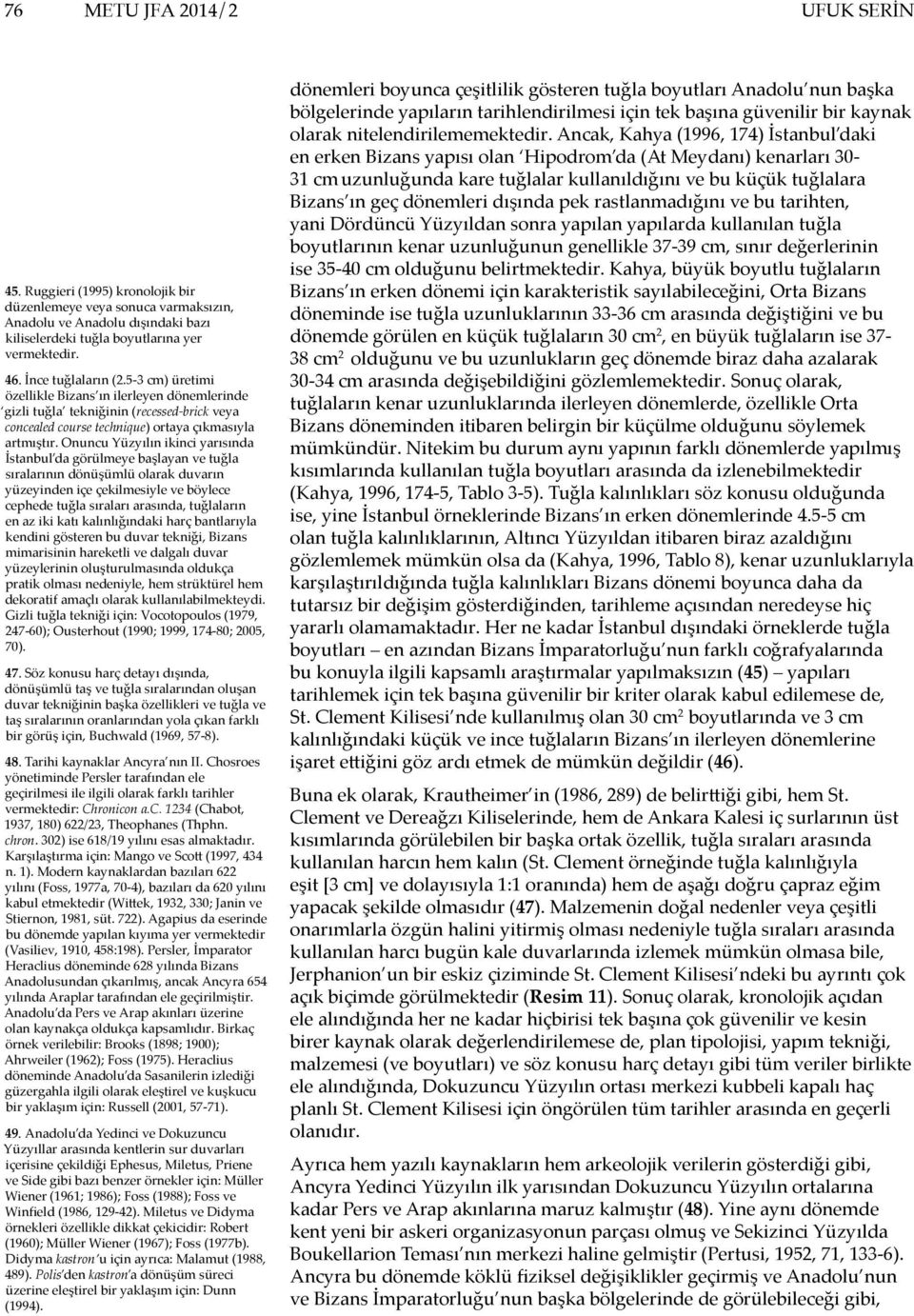 Onuncu Yüzyılın ikinci yarısında İstanbul da görülmeye başlayan ve tuğla sıralarının dönüşümlü olarak duvarın yüzeyinden içe çekilmesiyle ve böylece cephede tuğla sıraları arasında, tuğlaların en az