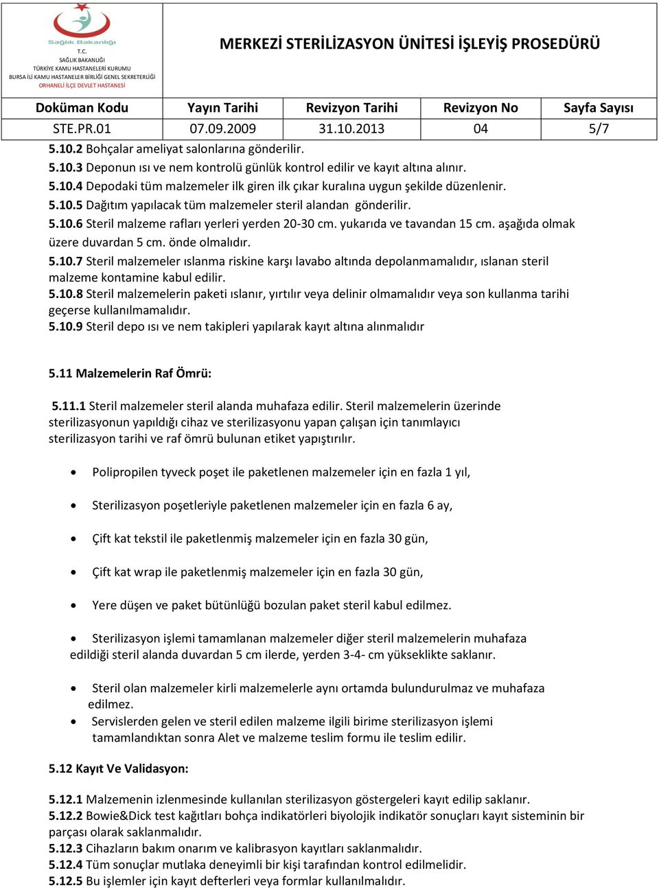 5.10.7 Steril malzemeler ıslanma riskine karşı lavabo altında depolanmamalıdır, ıslanan steril malzeme kontamine kabul edilir. 5.10.8 Steril malzemelerin paketi ıslanır, yırtılır veya delinir olmamalıdır veya son kullanma tarihi geçerse kullanılmamalıdır.