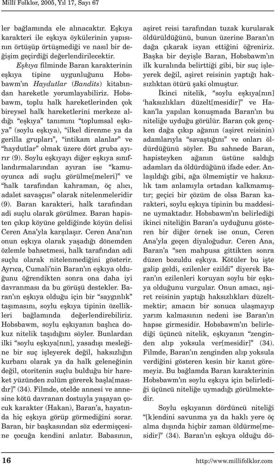 Hobsbawm, toplu halk hareketlerinden çok bireysel halk hareketlerini merkeze ald eflk ya tan m n toplumsal eflk - ya (soylu eflk ya), ilkel direnme ya da gerilla gruplar, intikam alanlar ve haydutlar