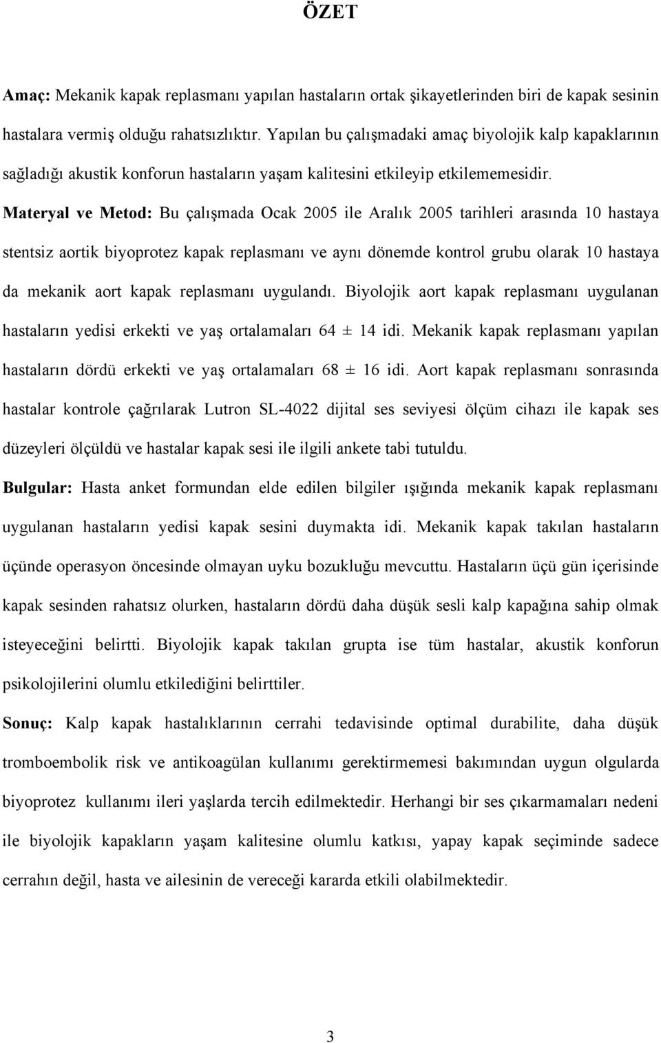 Materyal ve Metod: Bu çalışmada Ocak 2005 ile Aralık 2005 tarihleri arasında 10 hastaya stentsiz aortik biyoprotez kapak replasmanı ve aynı dönemde kontrol grubu olarak 10 hastaya da mekanik aort