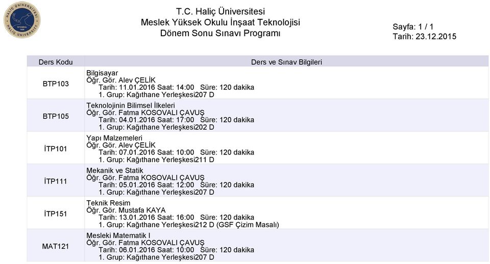 Grup: Kağıthane Yerleşkesi211 D Mekanik ve Statik Öğr. Gör. Fatma KOSOVALI ÇAVUŞ Tarih: 05.01.2016 Saat: 12:00 Süre: 120 dakika Teknik Resim Öğr. Gör. Mustafa KAYA Tarih: 13.01.2016 Saat: 16:00 Süre: 120 dakika 1.