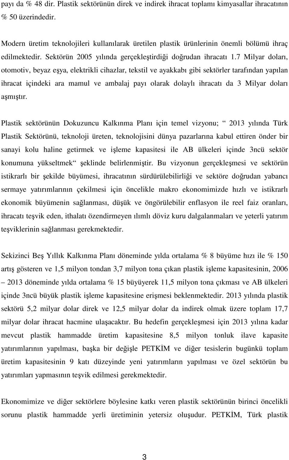 7 Milyar doları, otomotiv, beyaz eşya, elektrikli cihazlar, tekstil ve ayakkabı gibi sektörler tarafından yapılan ihracat içindeki ara mamul ve ambalaj payı olarak dolaylı ihracatı da 3 Milyar doları