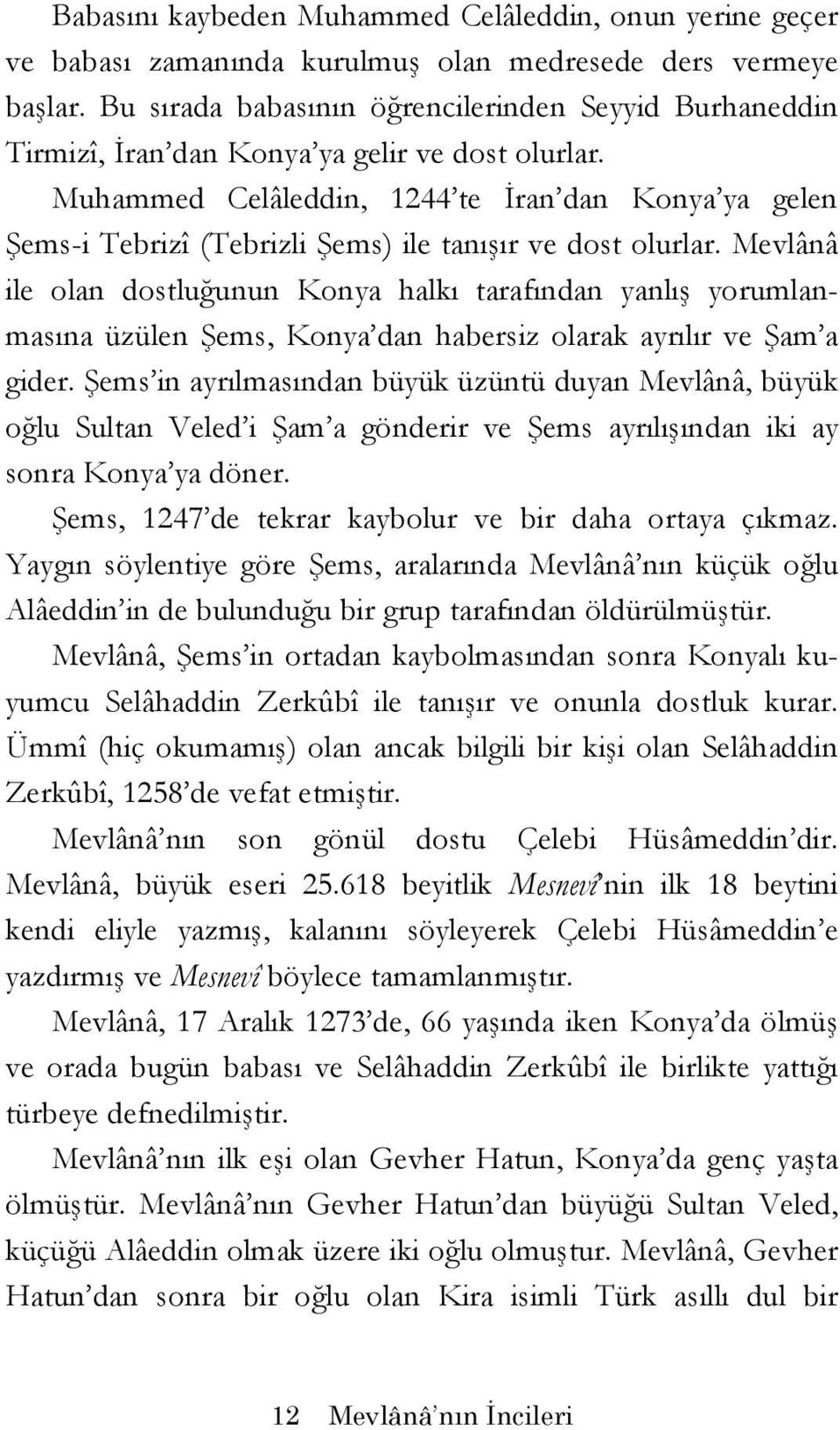 Muhammed Celâleddin, 1244 te İran dan Konya ya gelen Şems-i Tebrizî (Tebrizli Şems) ile tanışır ve dost olurlar.