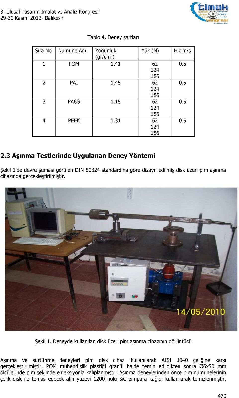 de devre şeması görülen DIN 50324 standardına göre dizayn edilmiş disk üzeri pim aşınma cihazında gerçekleştirilmiştir. Şekil 1.