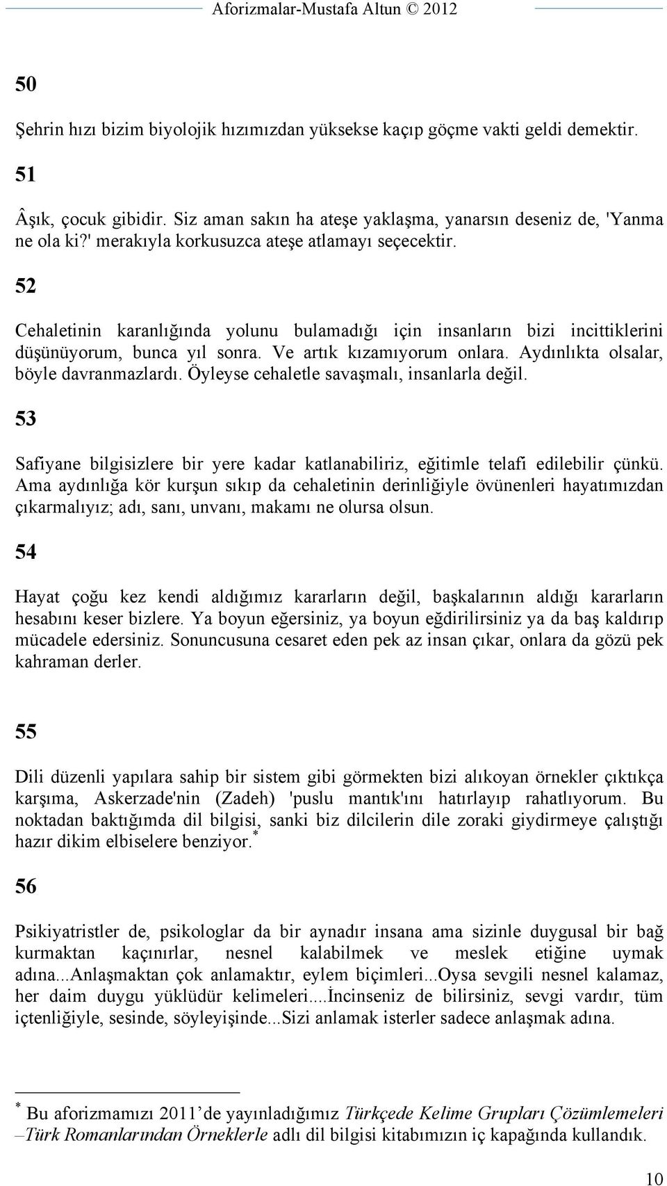 Aydınlıkta olsalar, böyle davranmazlardı. Öyleyse cehaletle savaşmalı, insanlarla değil. 53 Safiyane bilgisizlere bir yere kadar katlanabiliriz, eğitimle telafi edilebilir çünkü.