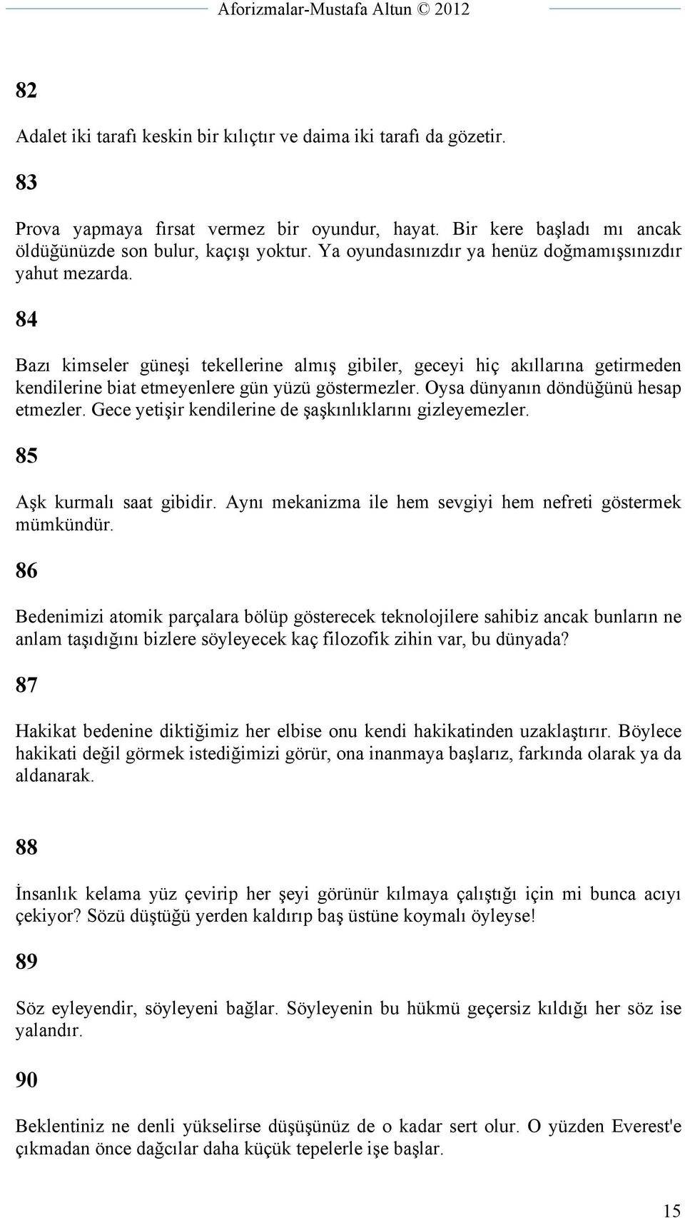 Oysa dünyanın döndüğünü hesap etmezler. Gece yetişir kendilerine de şaşkınlıklarını gizleyemezler. 85 Aşk kurmalı saat gibidir. Aynı mekanizma ile hem sevgiyi hem nefreti göstermek mümkündür.