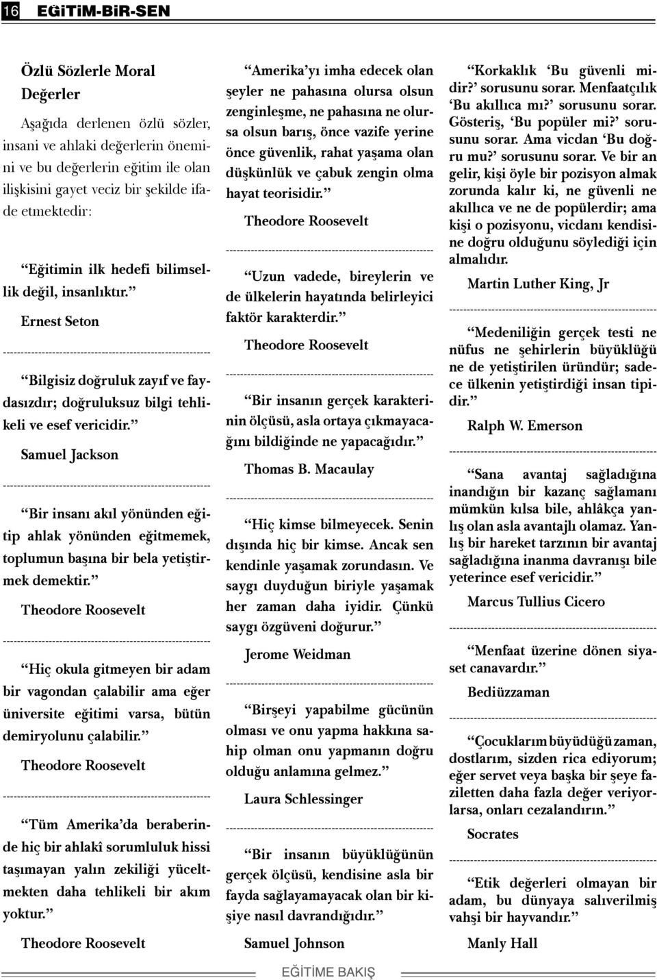 Samuel Jackson ----------------------------------------------------------- Bir insanı akıl yönünden eğitip ahlak yönünden eğitmemek, toplumun başına bir bela yetiştirmek demektir.