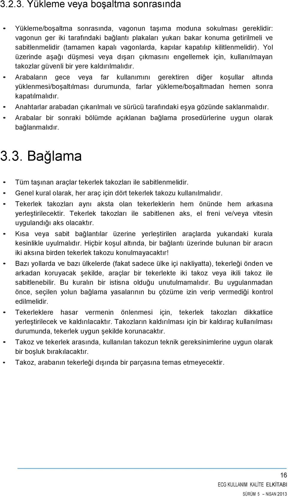 Yol üzerinde aşağı düşmesi veya dışarı çıkmasını engellemek için, kullanılmayan takozlar güvenli bir yere kaldırılmalıdır.