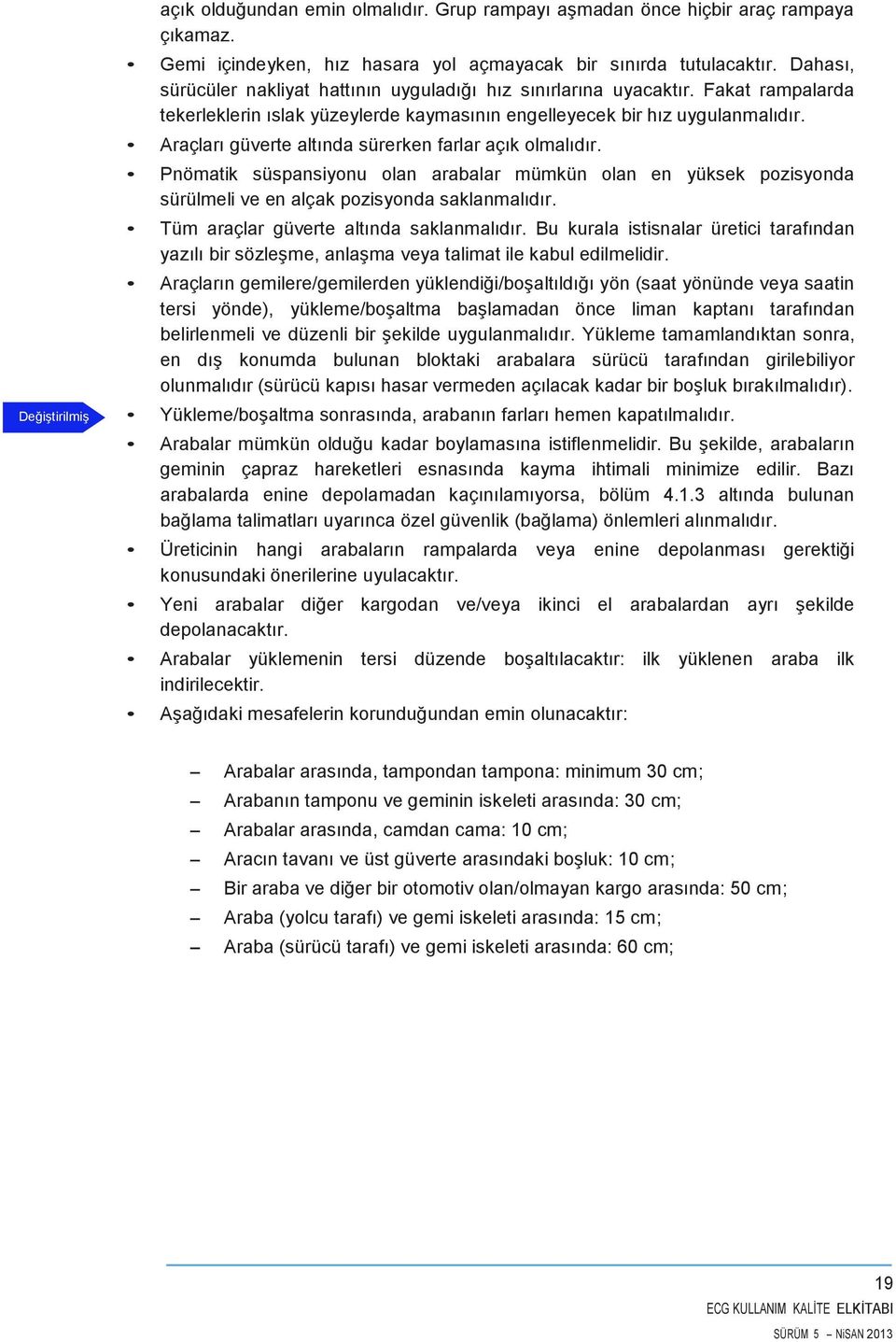 Araçları güverte altında sürerken farlar açık olmalıdır. Pnömatik süspansiyonu olan arabalar mümkün olan en yüksek pozisyonda sürülmeli ve en alçak pozisyonda saklanmalıdır.