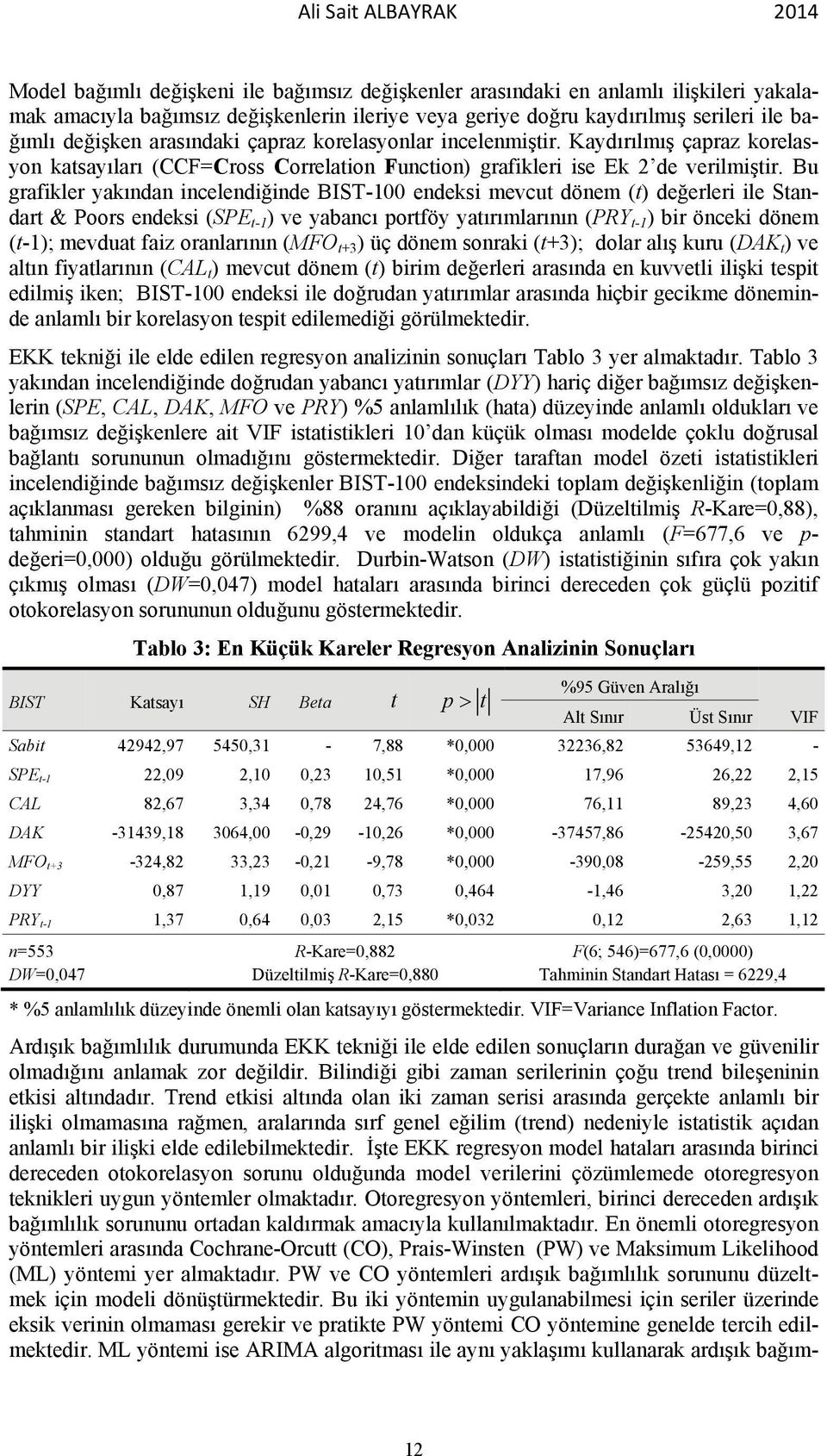 Bu grafikler yakından incelendiğinde BIST-100 endeksi mevcut dönem (t) değerleri ile Standart & Poors endeksi (SPE t-1 ) ve yabancı portföy yatırımlarının (PRY t-1 ) bir önceki dönem (t-1); mevduat