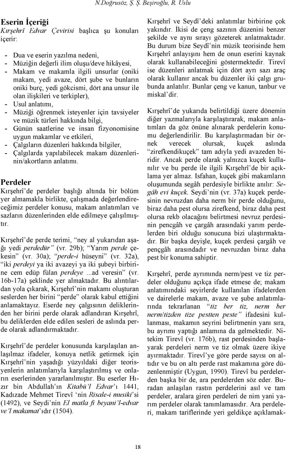 yedi avaze, dört şube ve bunların oniki burç, yedi gökcismi, dört ana unsur ile olan ilişkileri ve terkipler), - Usul anlatımı, - Müziği öğrenmek isteyenler için tavsiyeler ve müzik türleri hakkında