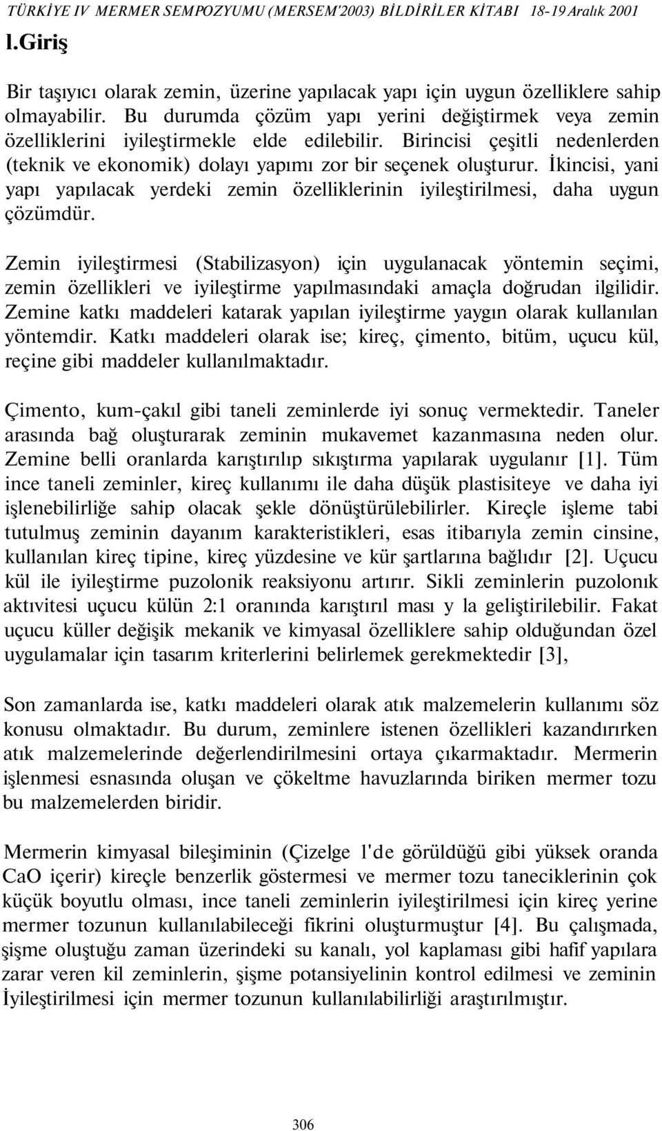 İkincisi, yani yapı yapılacak yerdeki zemin özelliklerinin iyileştirilmesi, daha uygun çözümdür.