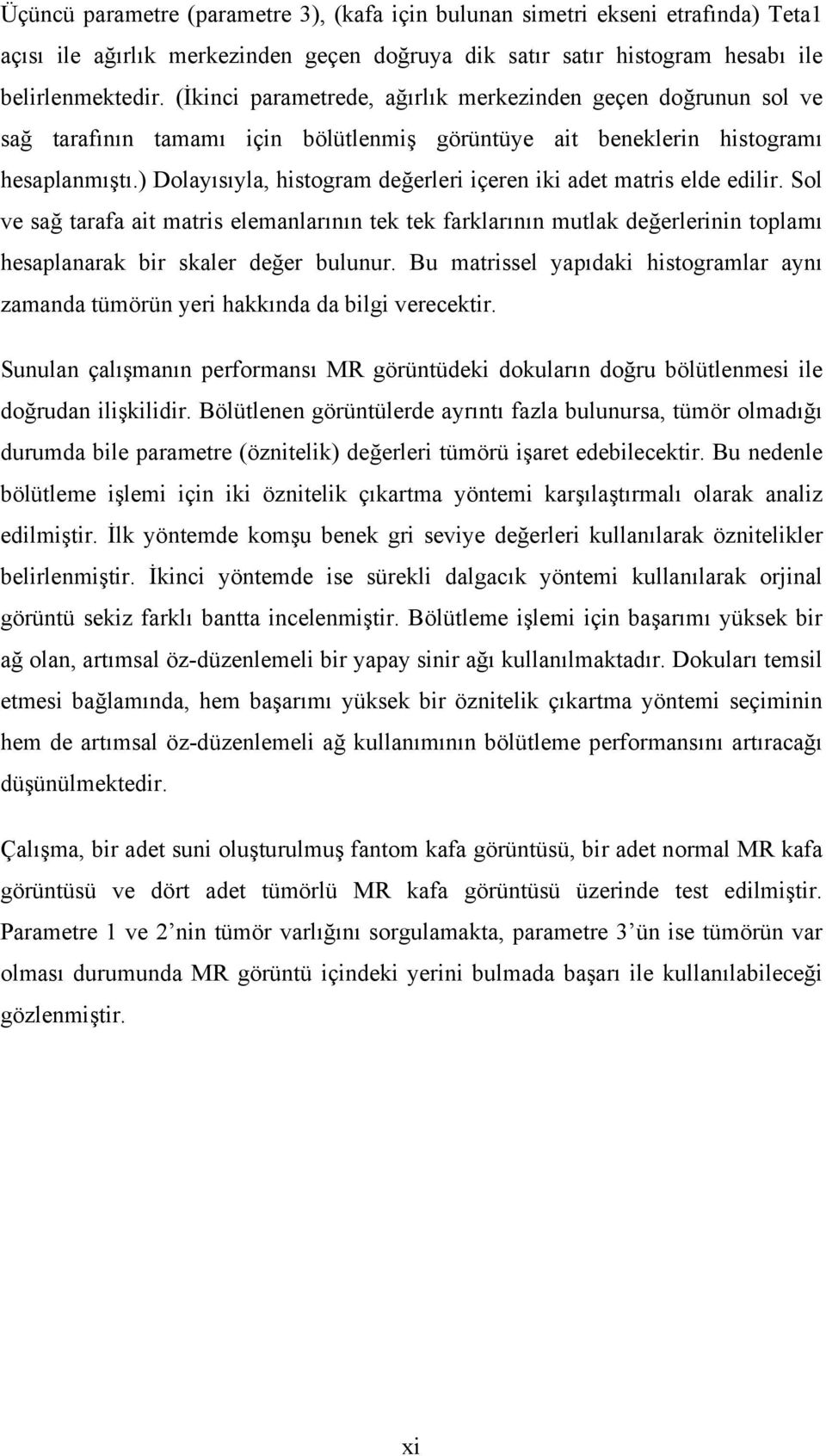 ) Dolayısıyla, histogram değerleri içeren iki adet matris elde edilir. Sol ve sağ tarafa ait matris elemanlarının tek tek farklarının mutlak değerlerinin toplamı hesaplanarak bir skaler değer bulunur.