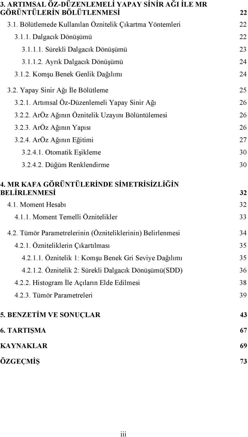 2.3. ArÖz Ağının Yapısı 26 3.2.4. ArÖz Ağının Eğitimi 27 3.2.4.1. Otomatik Eşikleme 30 3.2.4.2. Düğüm Renklendirme 30 4. MR KAFA GÖRÜNTÜLERİNDE SİMETRİSİZLİĞİN BELİRLENMESİ 32 4.1. Moment Hesabı 32 4.