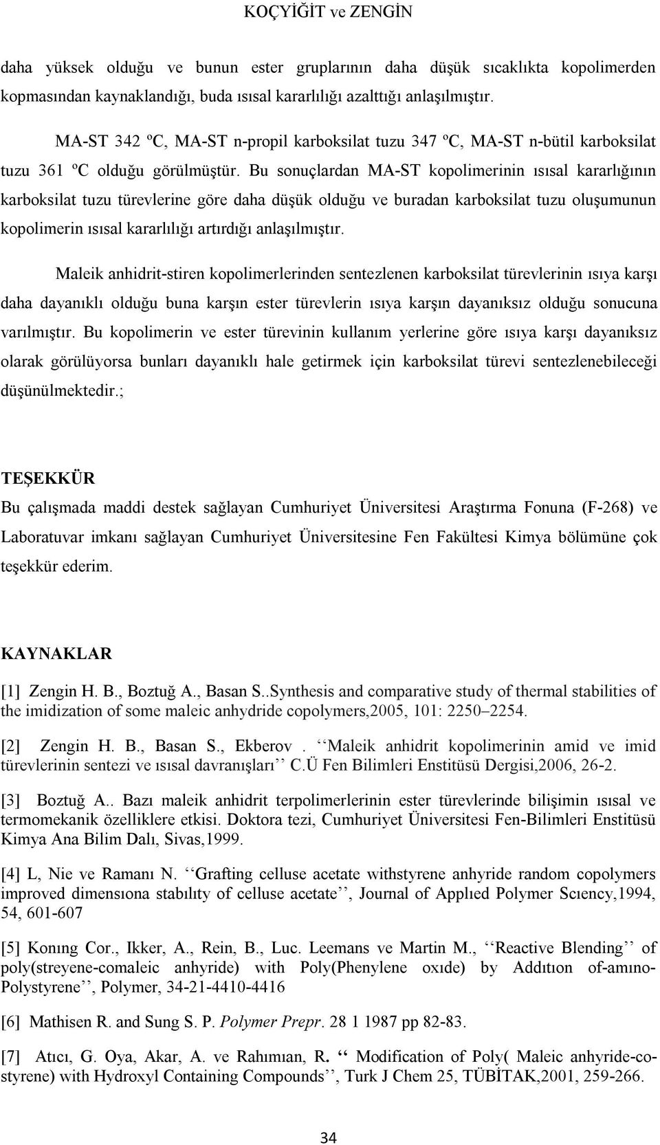 Bu sonuçlardan MA-ST kopolimerinin ısısal kararlığının karboksilat tuzu türevlerine göre daha düşük olduğu ve buradan karboksilat tuzu oluşumunun kopolimerin ısısal kararlılığı artırdığı